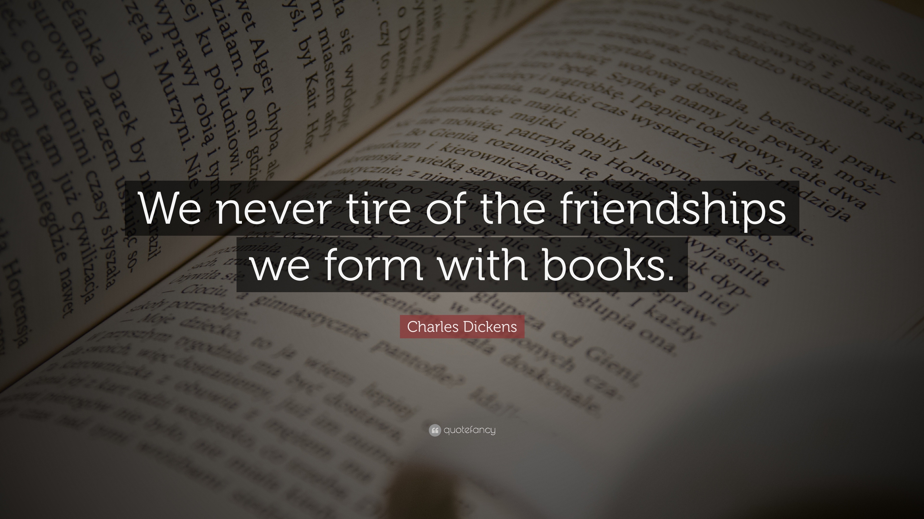 Charles Dickens Quote: “We never tire of the friendships we form with ...