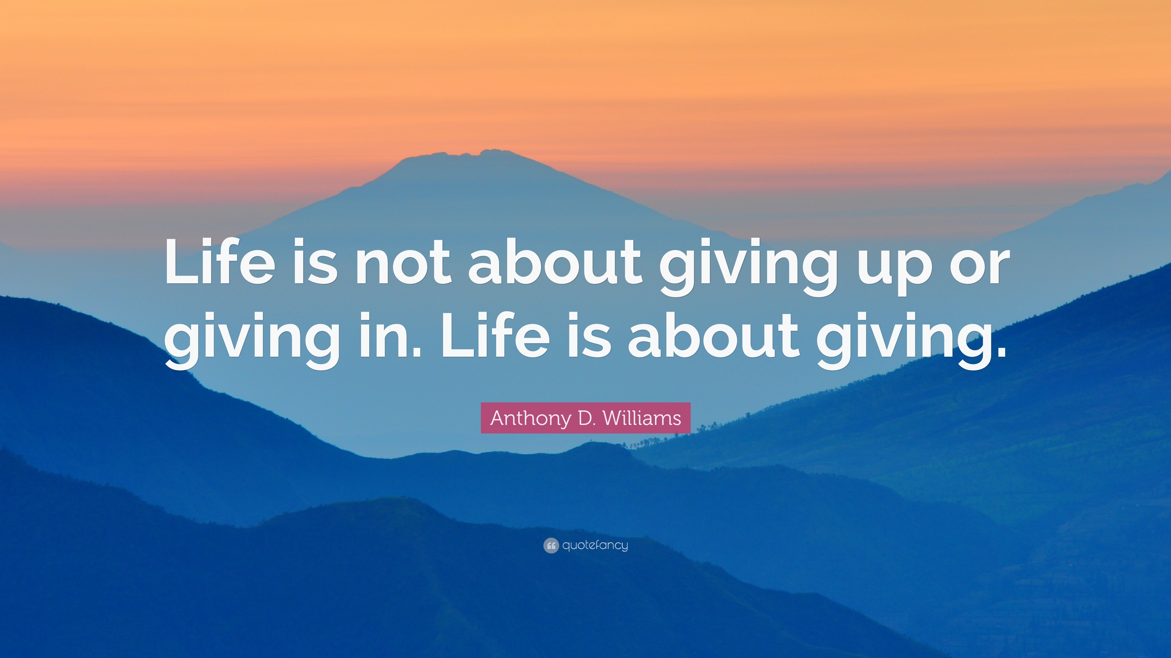 Anthony D. Williams Quote: “Life is not about giving up or giving in