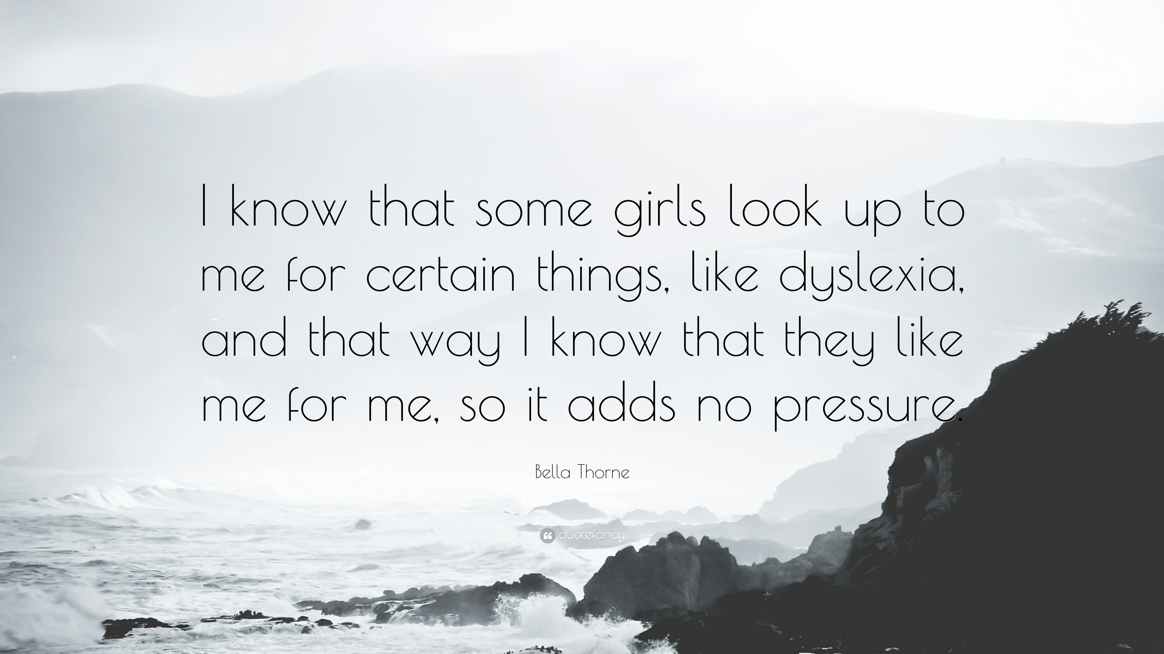 Bella Thorne Quote: “I know that some girls look up to me for certain  things, like dyslexia, and that way I know that they like me for me, so...”