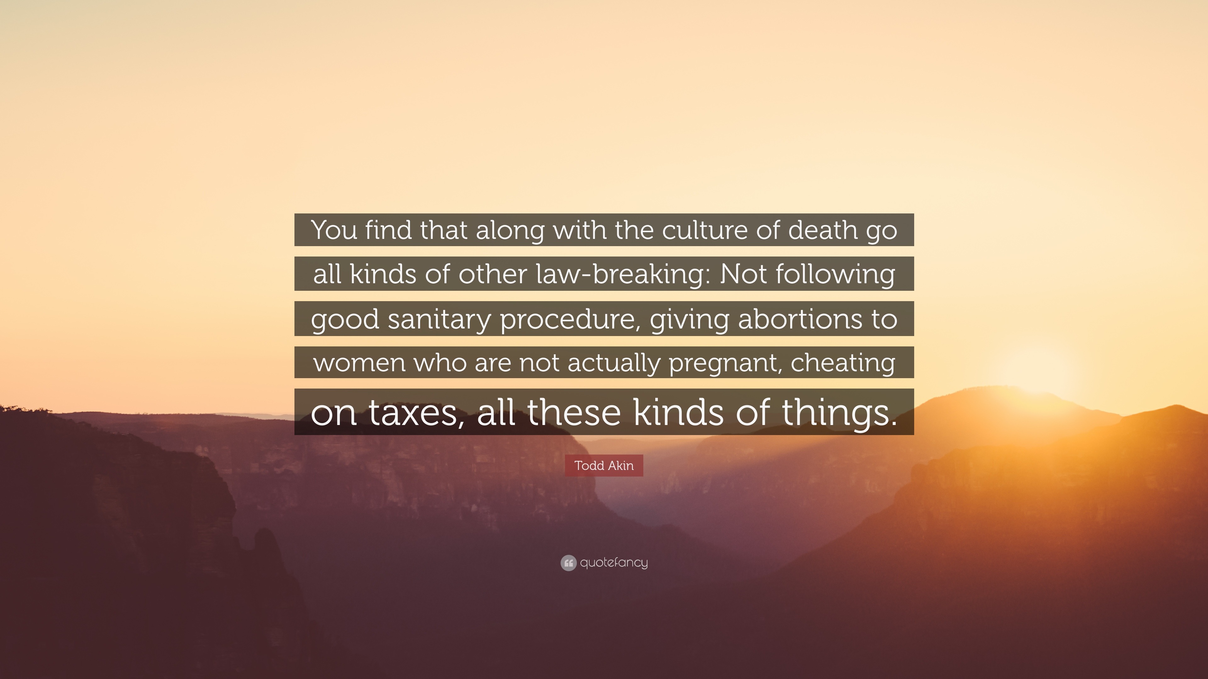 Todd Akin Quote You Find That Along With The Culture Of Death Go All Kinds Of Other Law Breaking Not Following Good Sanitary Procedure