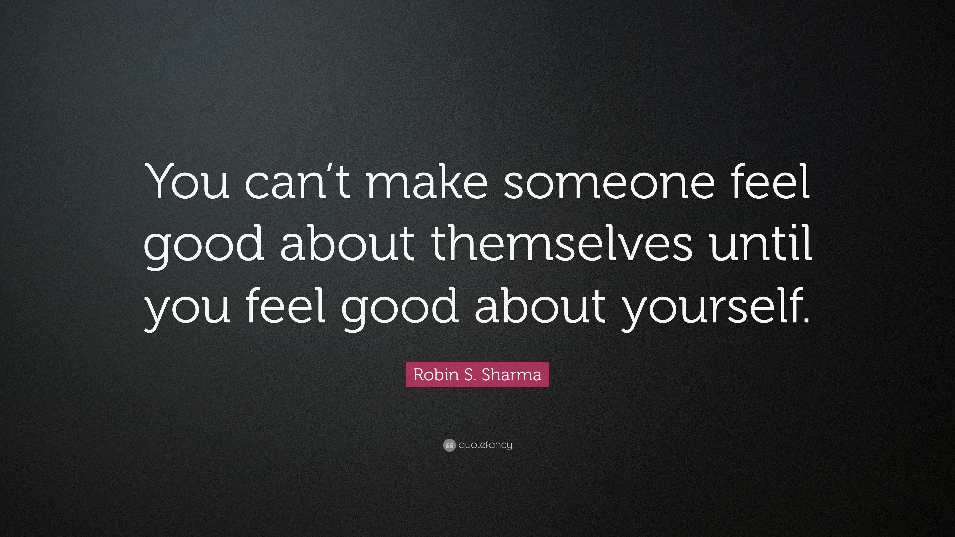 Robin S. Sharma Quote: “You can't make someone feel good about themselves  until you feel, image size:3840x2160