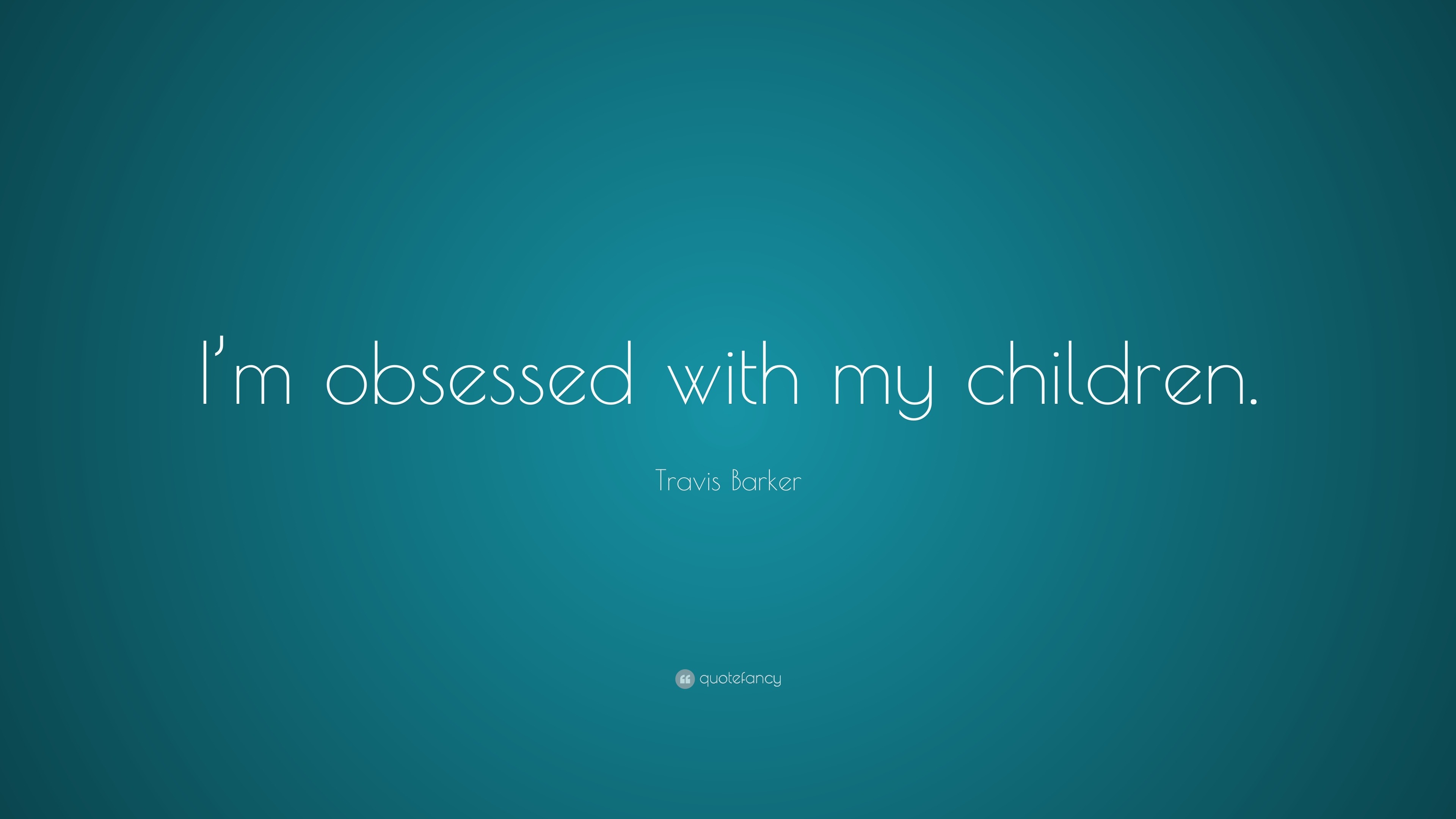 Travis Barker Quote: “I’m obsessed with my children.”