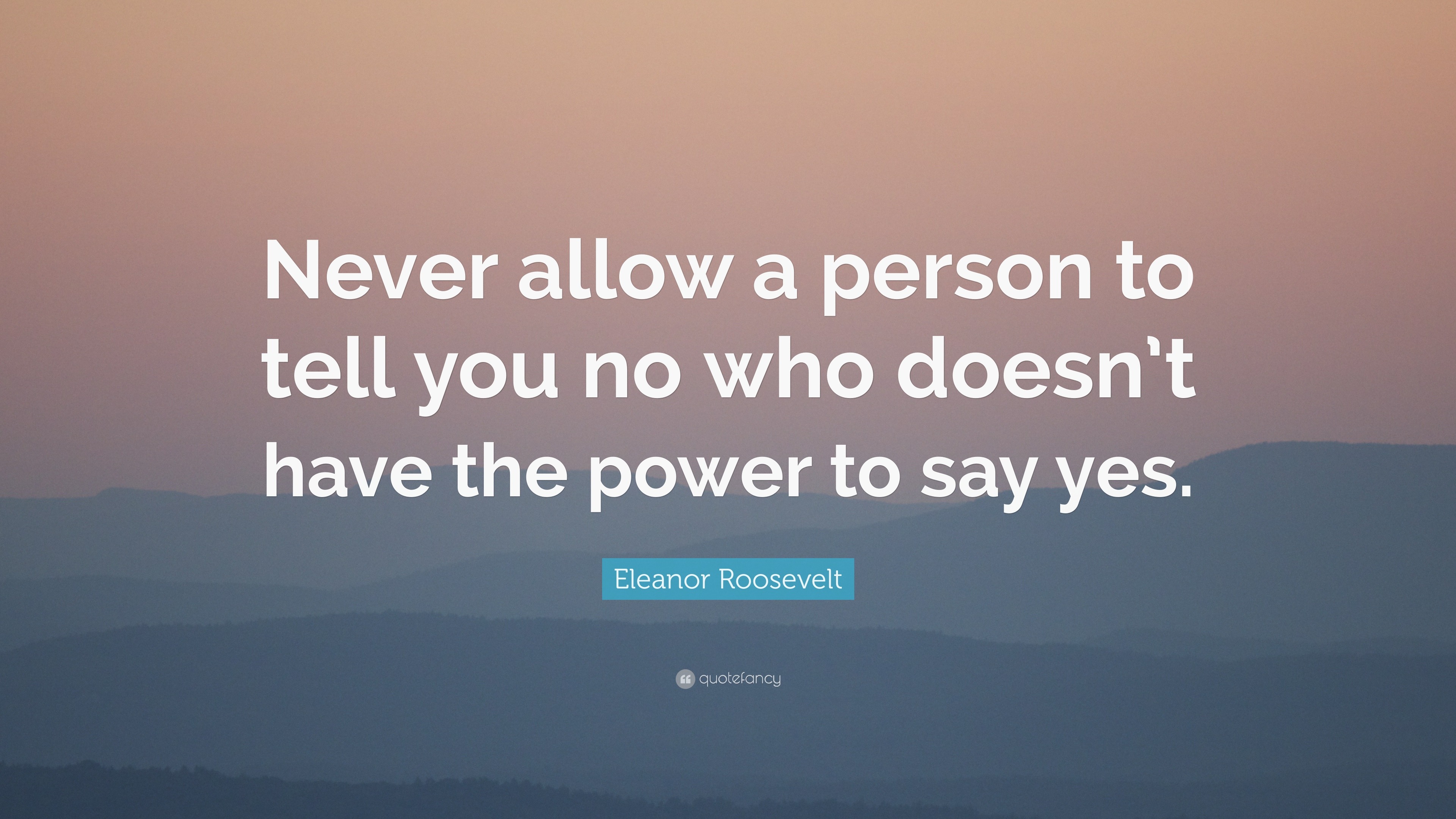 Eleanor Roosevelt Quote: “never Allow A Person To Tell You No Who Doesn 