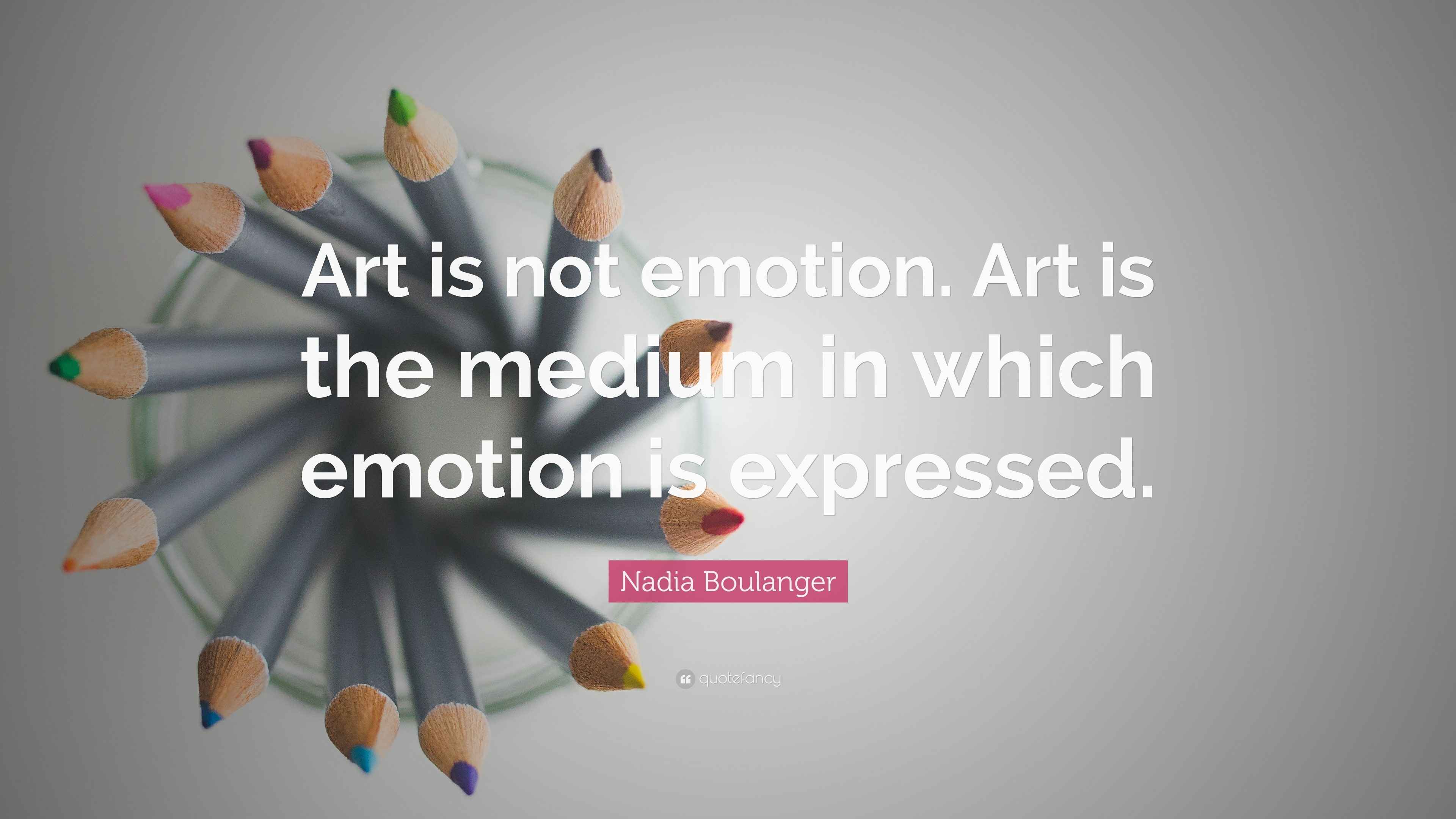 Nadia Boulanger Quote: “Art is not emotion. Art is the medium in which ...