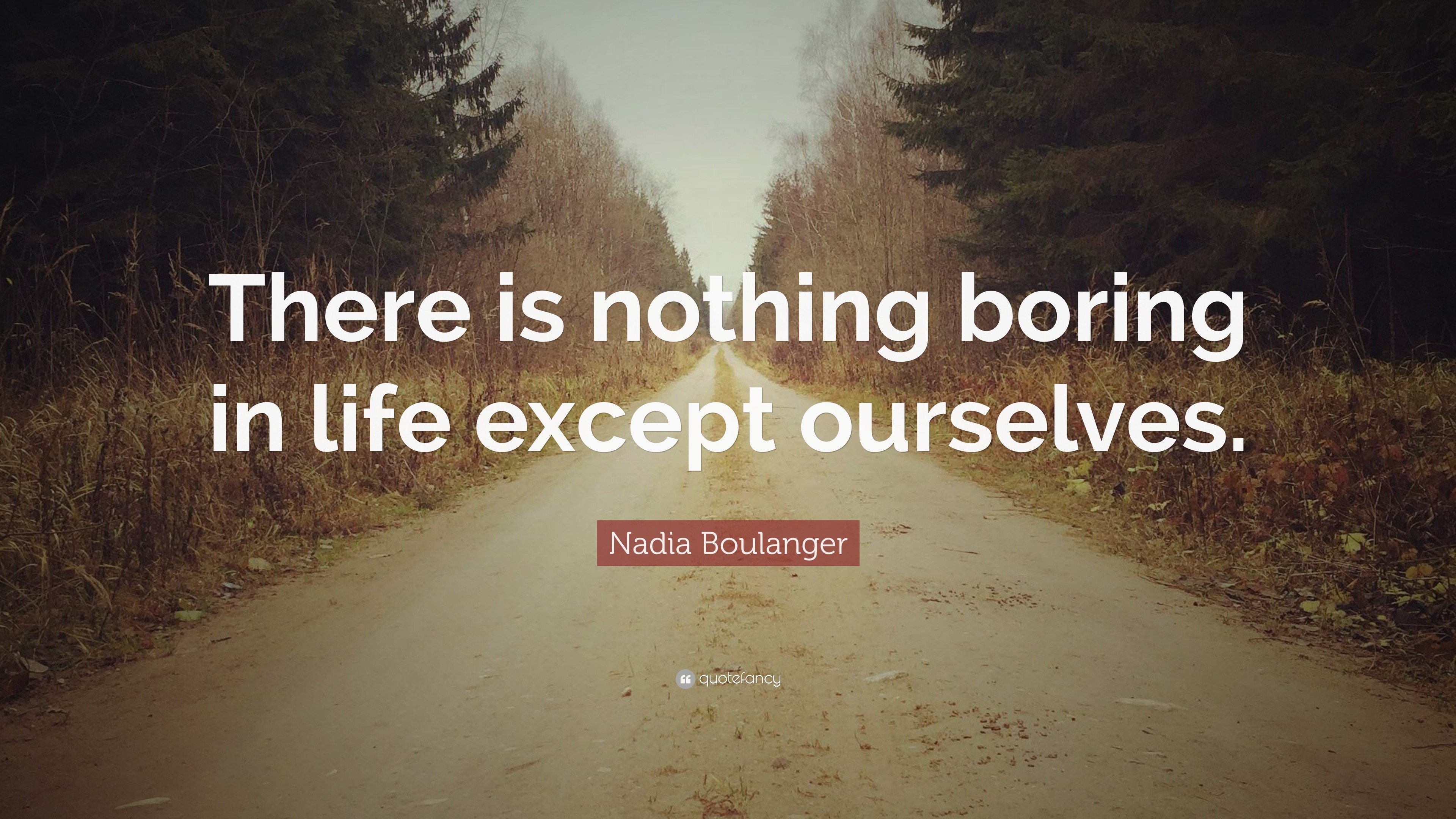 Nadia Boulanger Quote: “there Is Nothing Boring In Life Except Ourselves.”