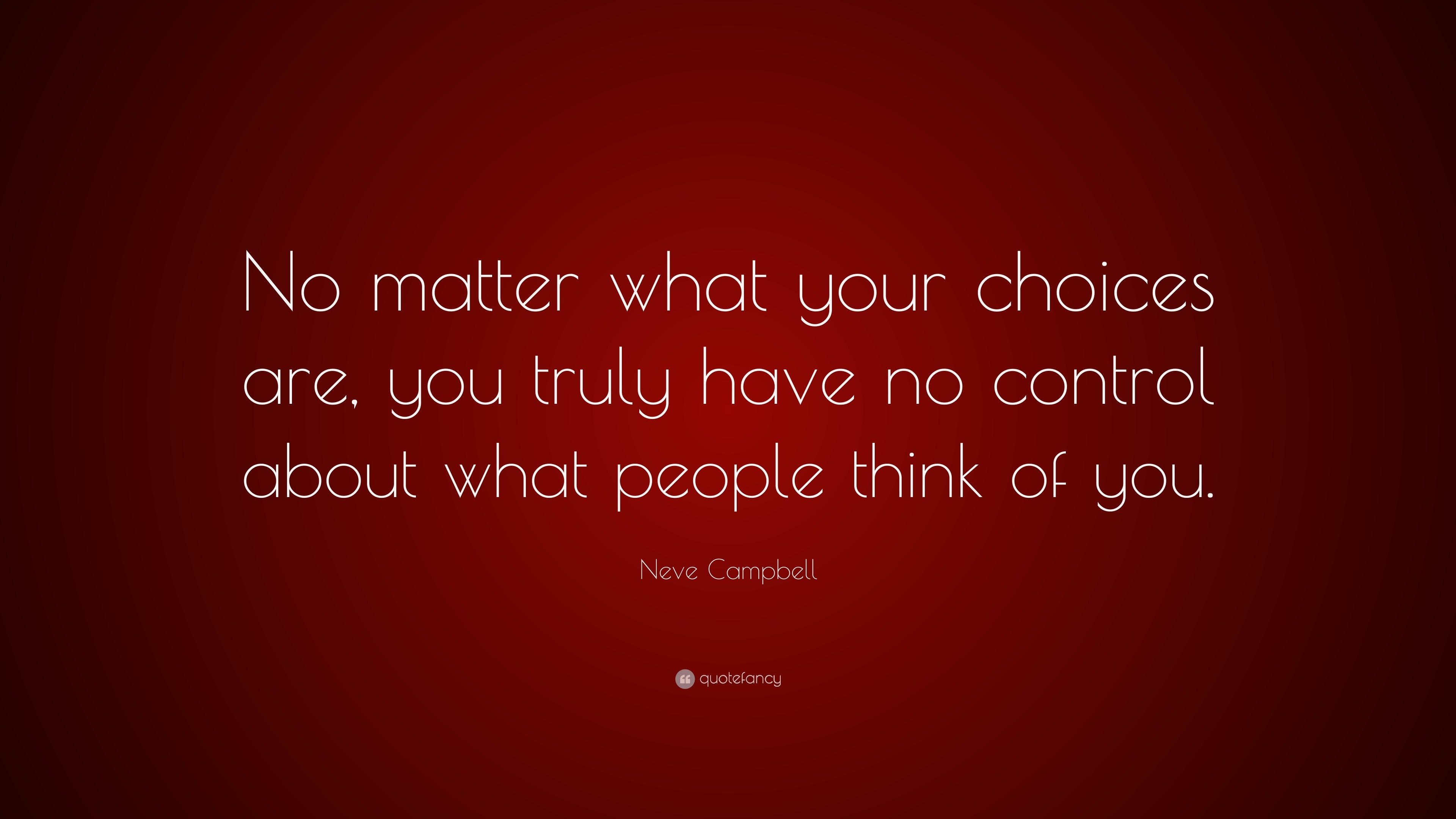 Neve Campbell Quote: “No matter what your choices are, you truly have ...