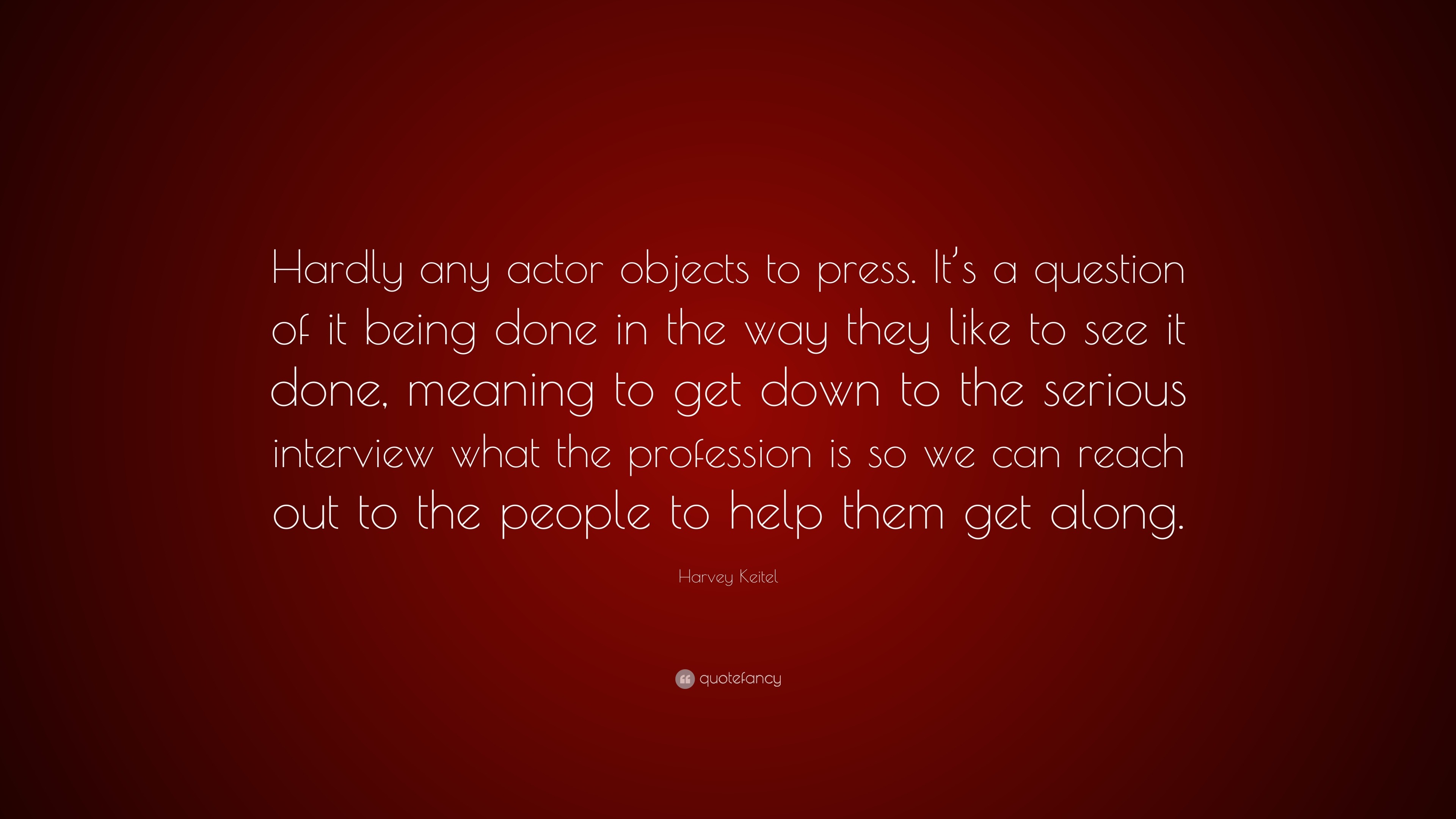 Harvey Keitel Quote Hardly Any Actor Objects To Press It S A Question Of It Being Done In The Way They Like To See It Done Meaning To Get