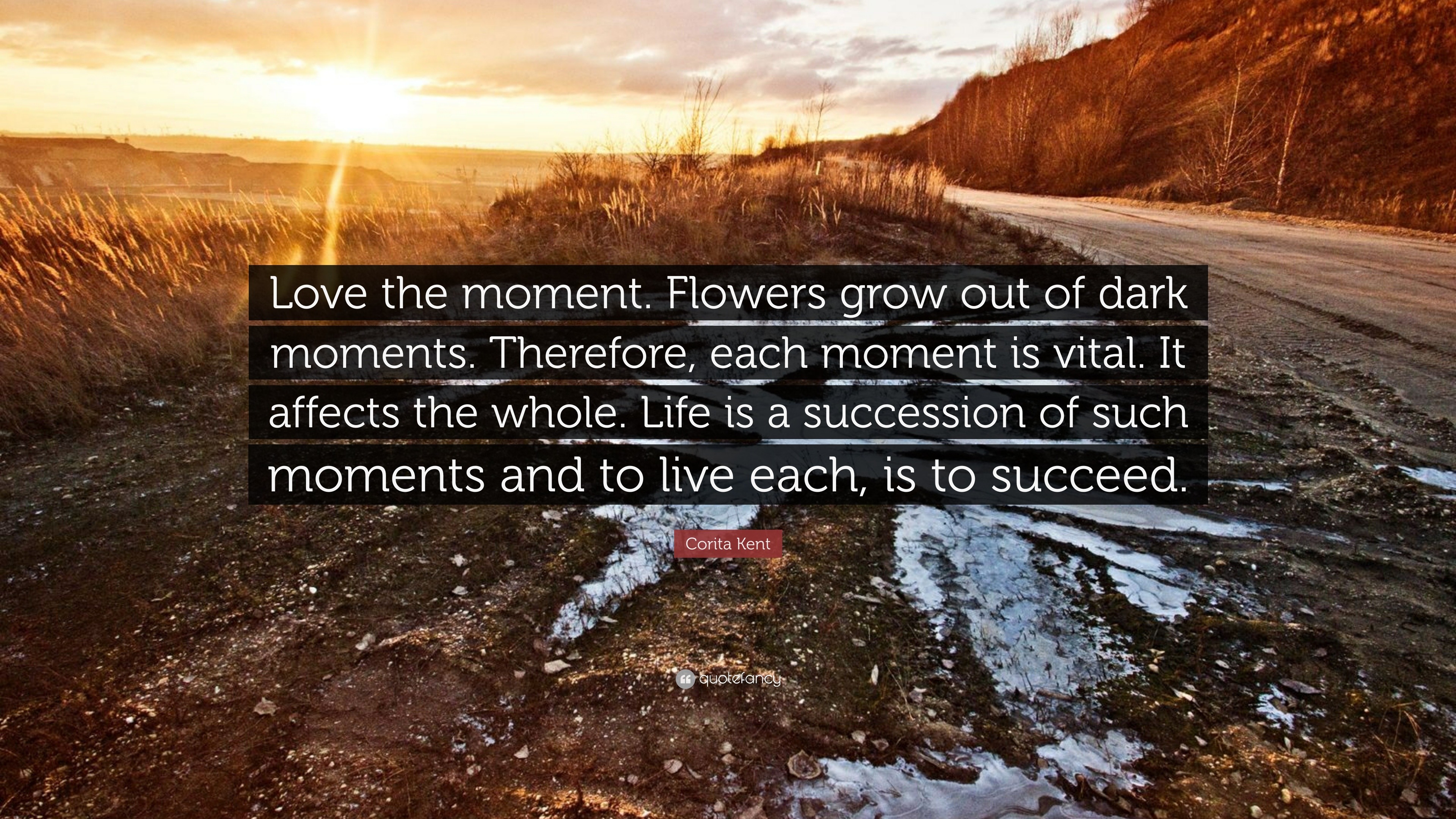 Corita Kent Quote: “Love the moment. Flowers grow out of dark ...