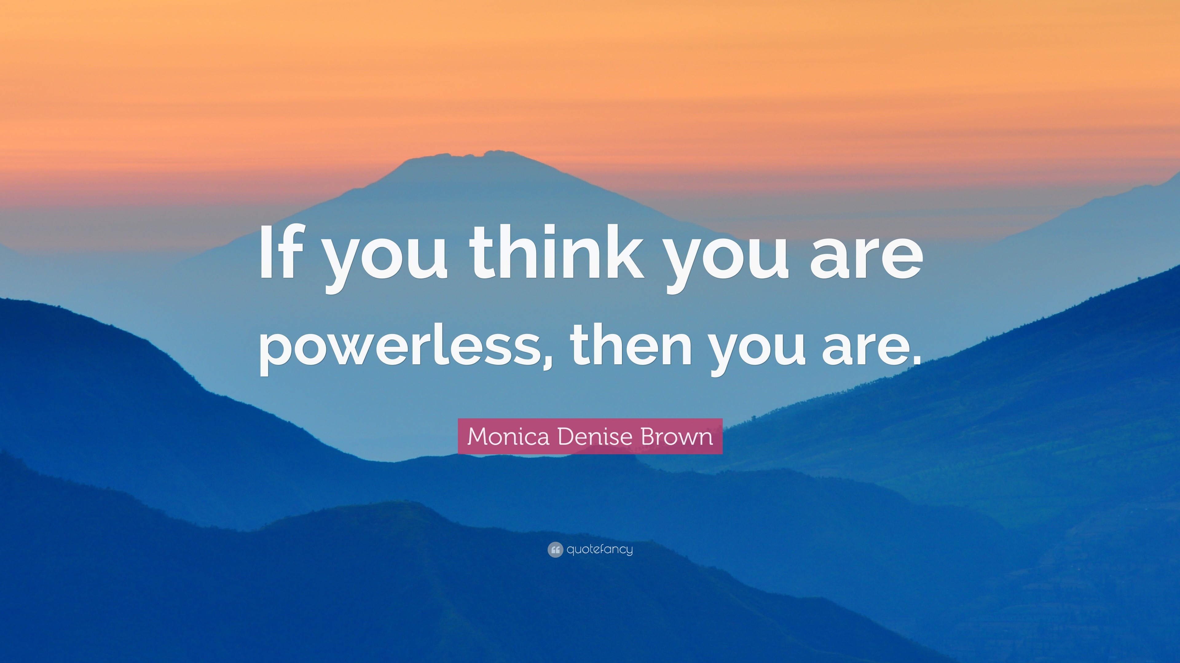 Monica Denise Brown Quote “If you think you are powerless, then you are.”