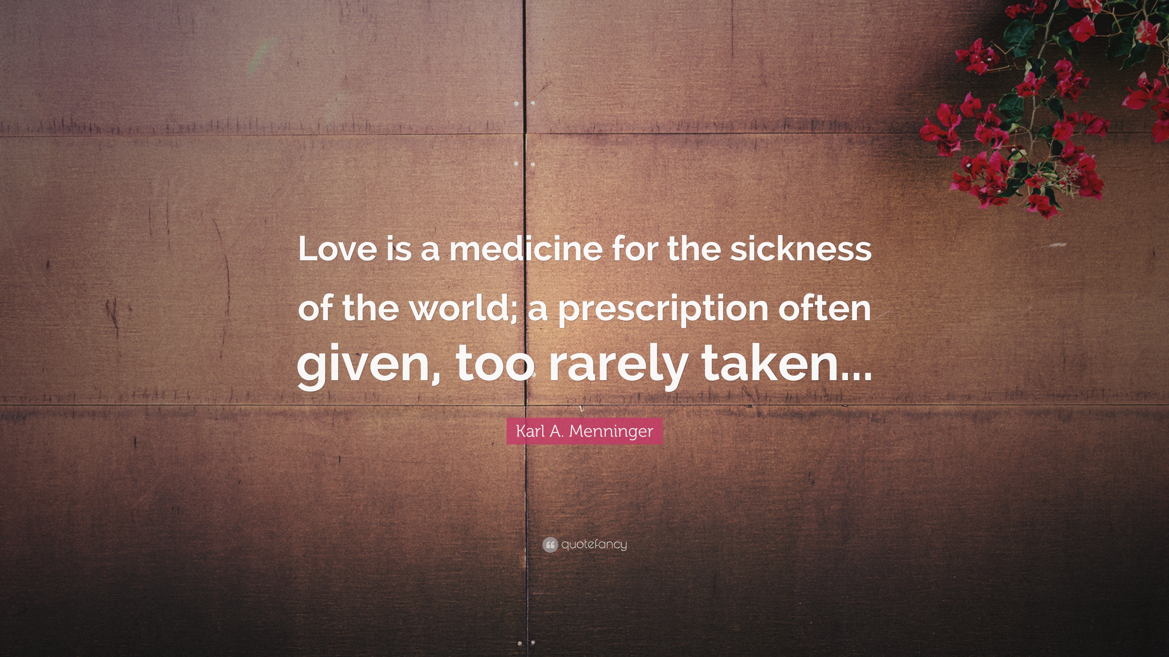 Karl A Menninger Quote Love Is A Medicine For The Sickness Of The World A Prescription