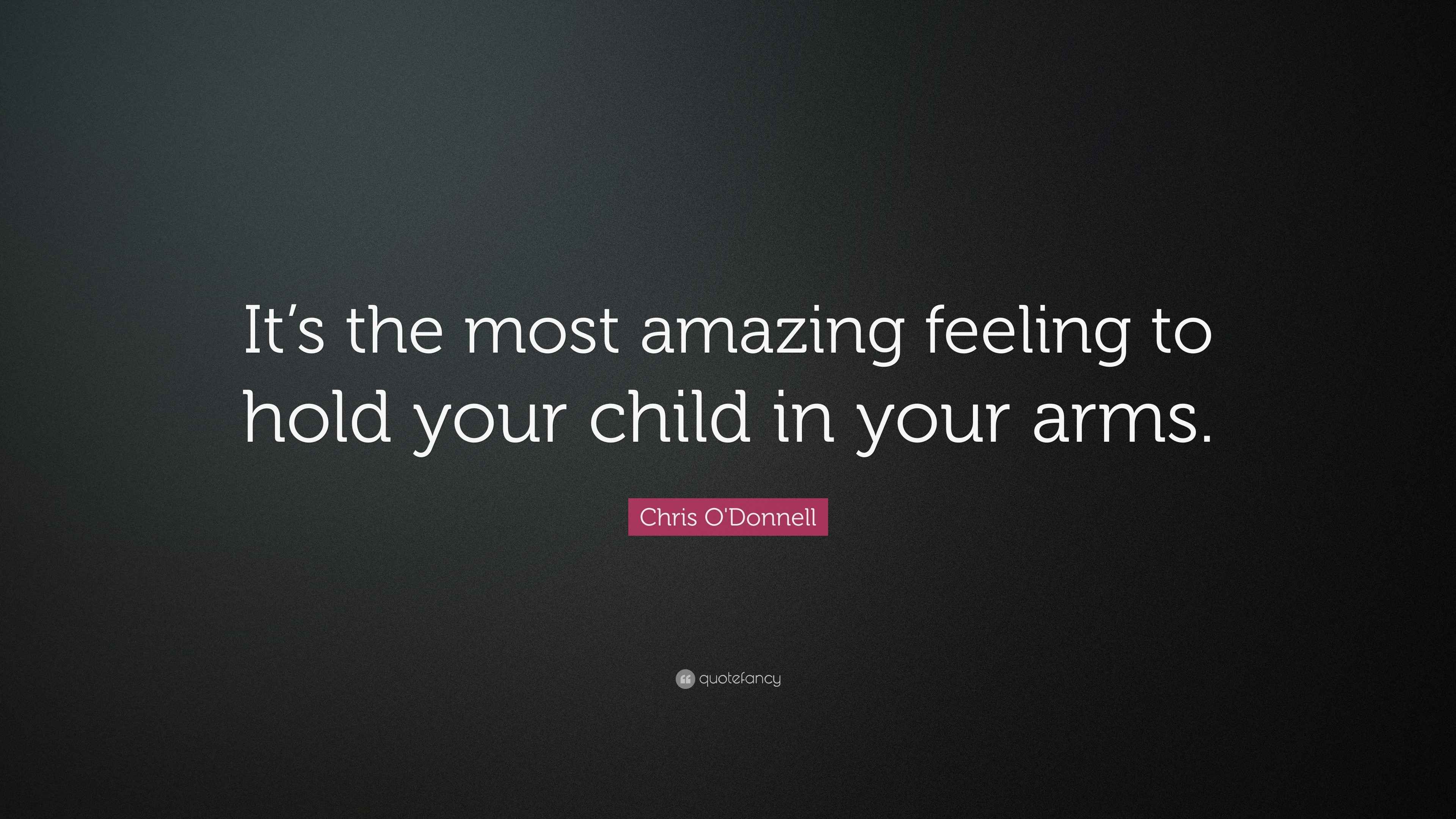 Chris O'Donnell Quote “It’s the most amazing feeling to hold your