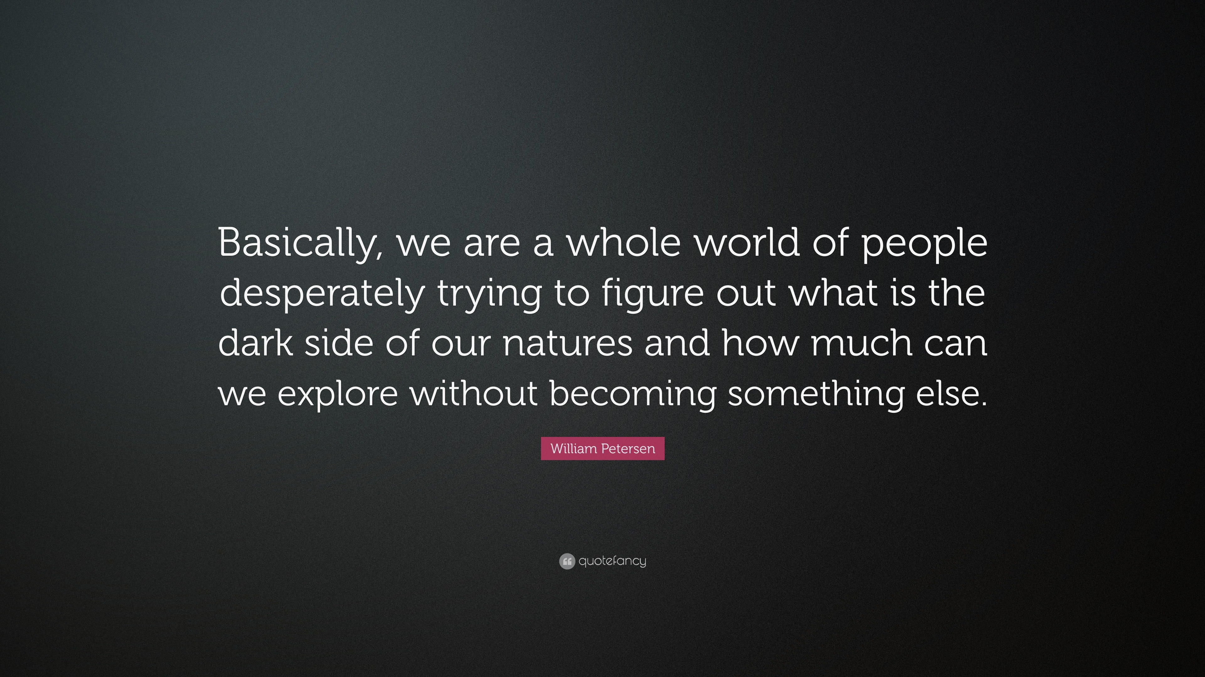 William Petersen Quote: “Basically, we are a whole world of people ...