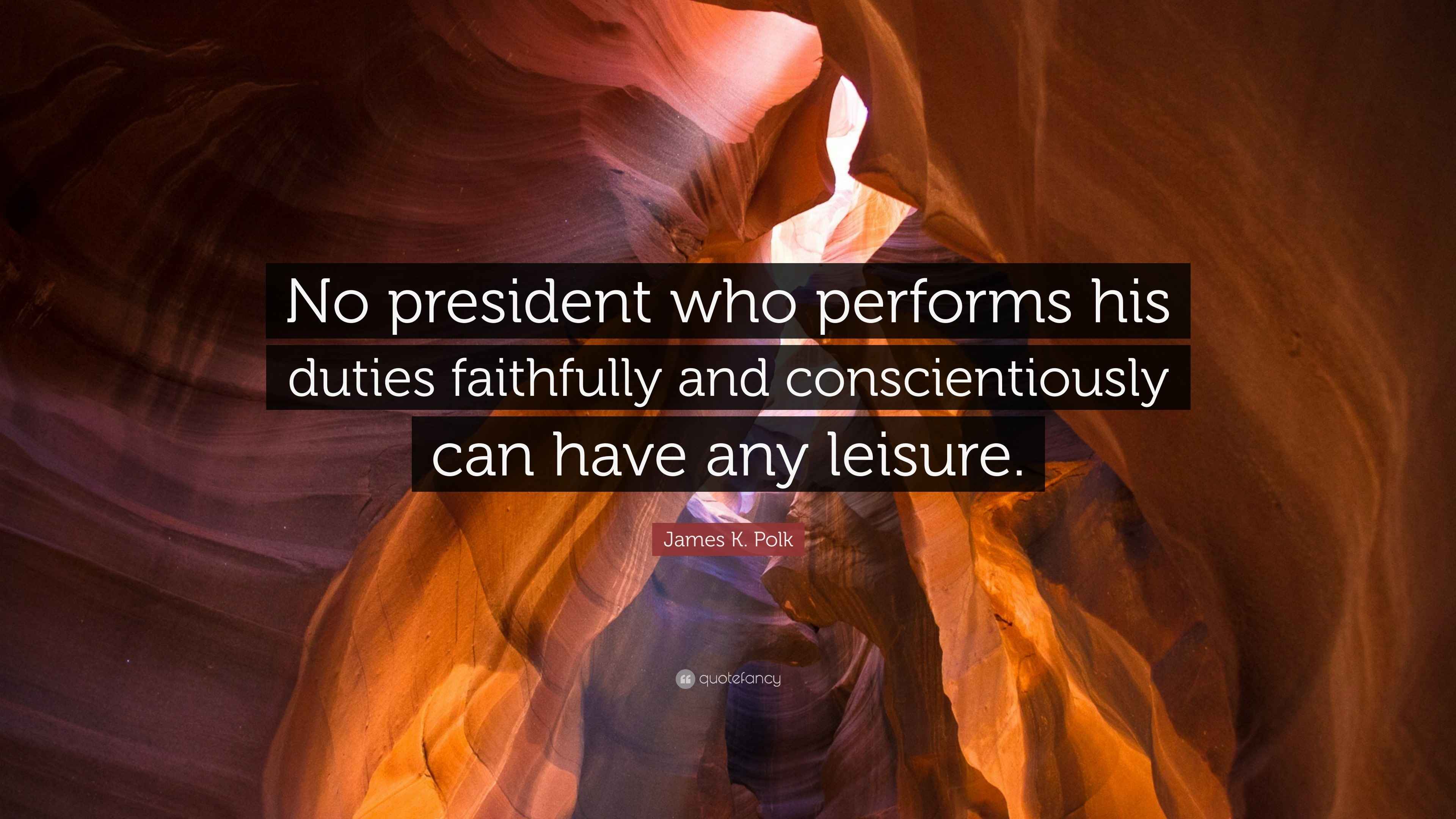 James K. Polk Quote “No president who performs his duties faithfully