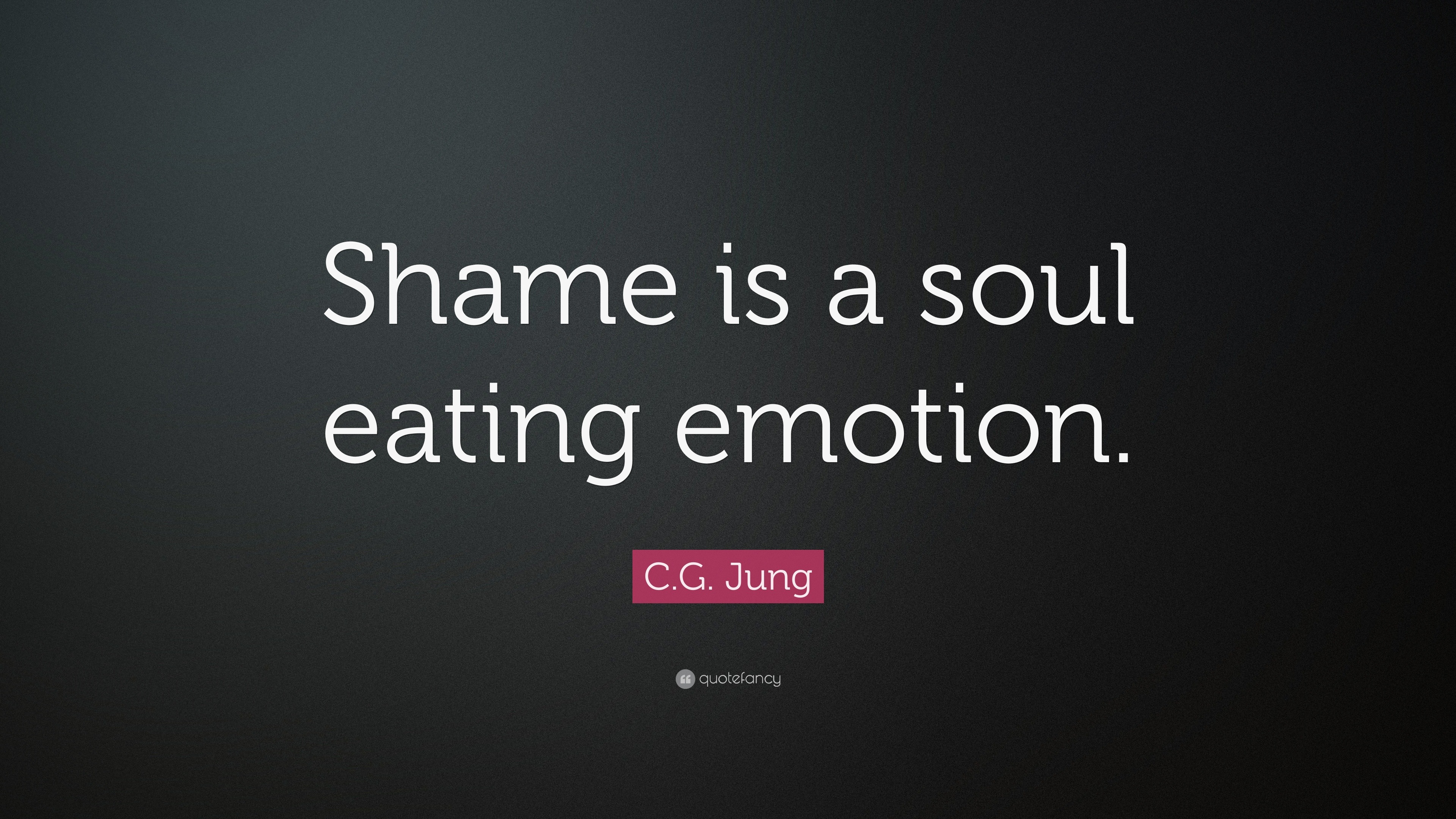 C.G. Jung Quote: “Shame is a soul eating emotion.”