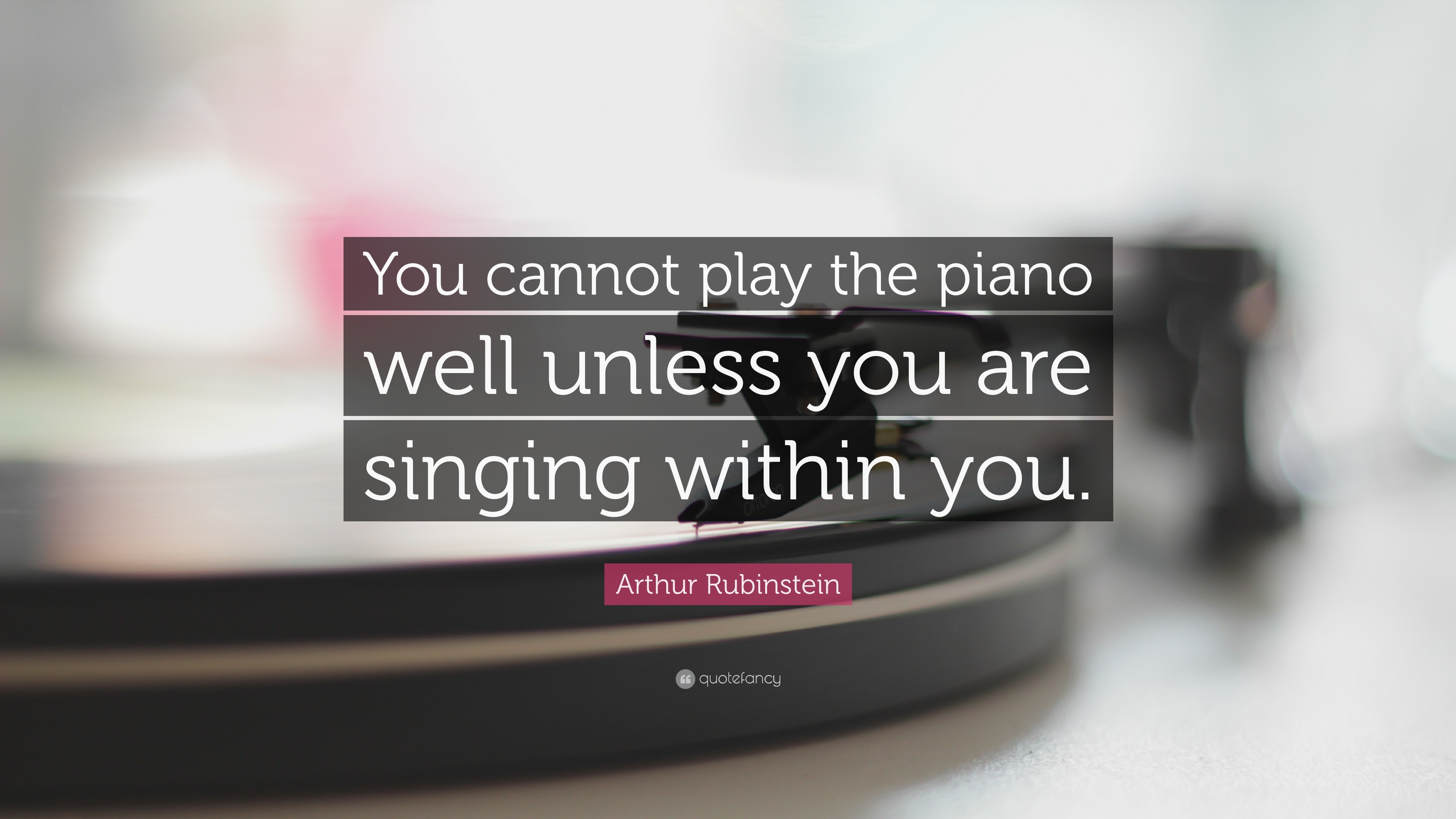 Arthur Rubinstein Quote “You cannot play the piano well unless you are singing within