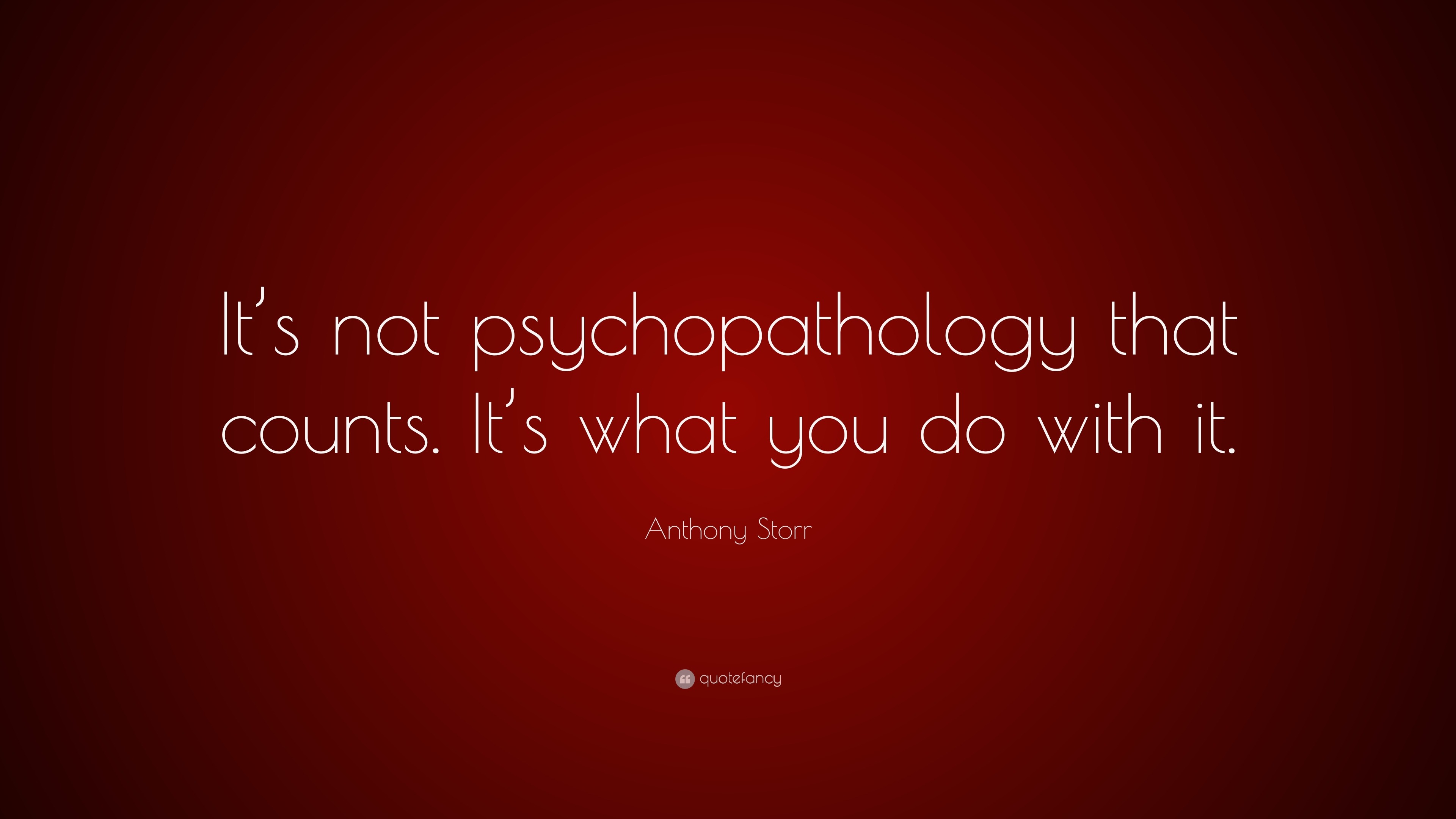Anthony Storr Quote: “It’s not psychopathology that counts. It’s what