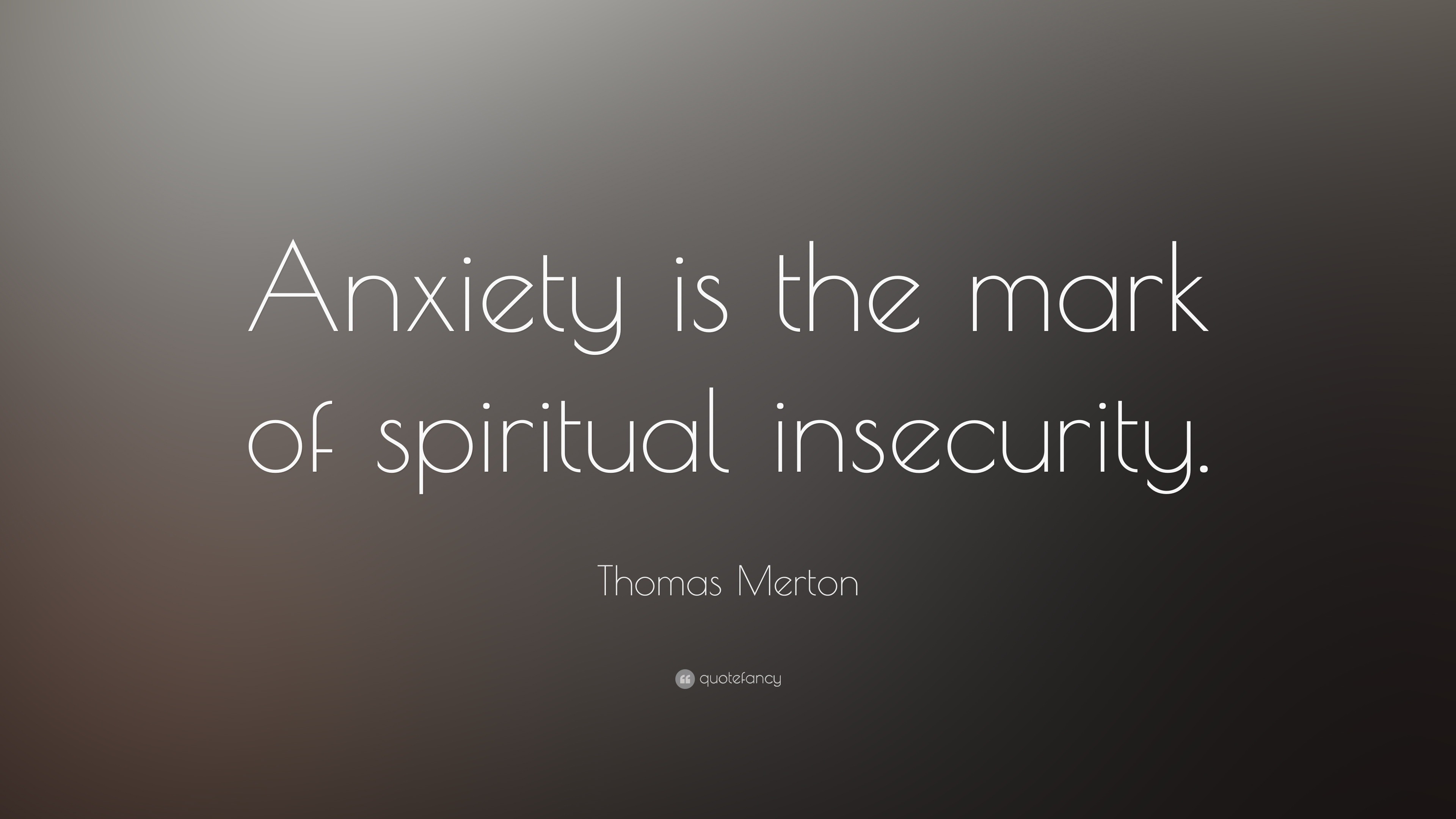Thomas Merton Quote: “Anxiety is the mark of spiritual insecurity.”