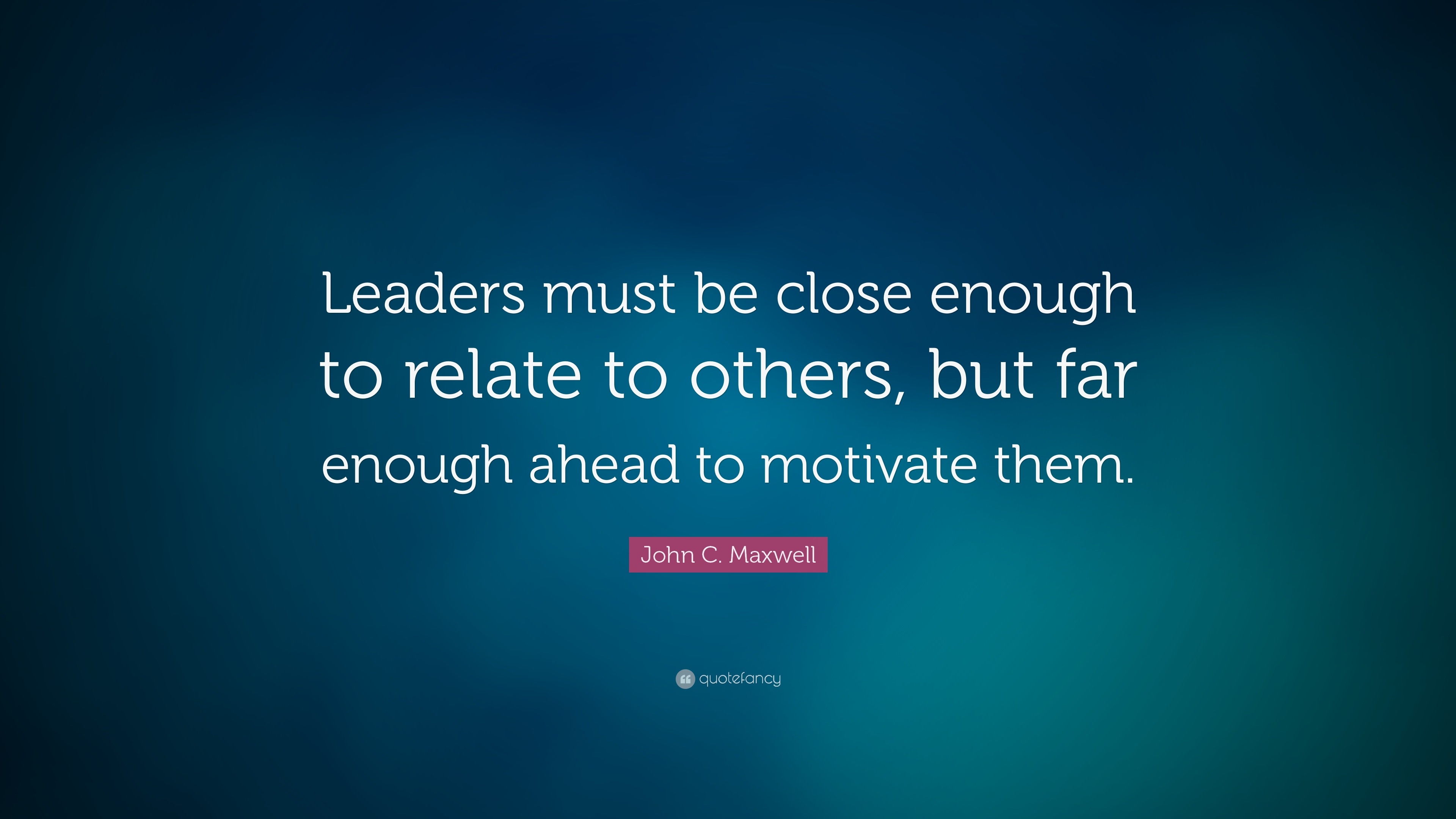 John C. Maxwell Quote: “Leaders must be close enough to relate to ...