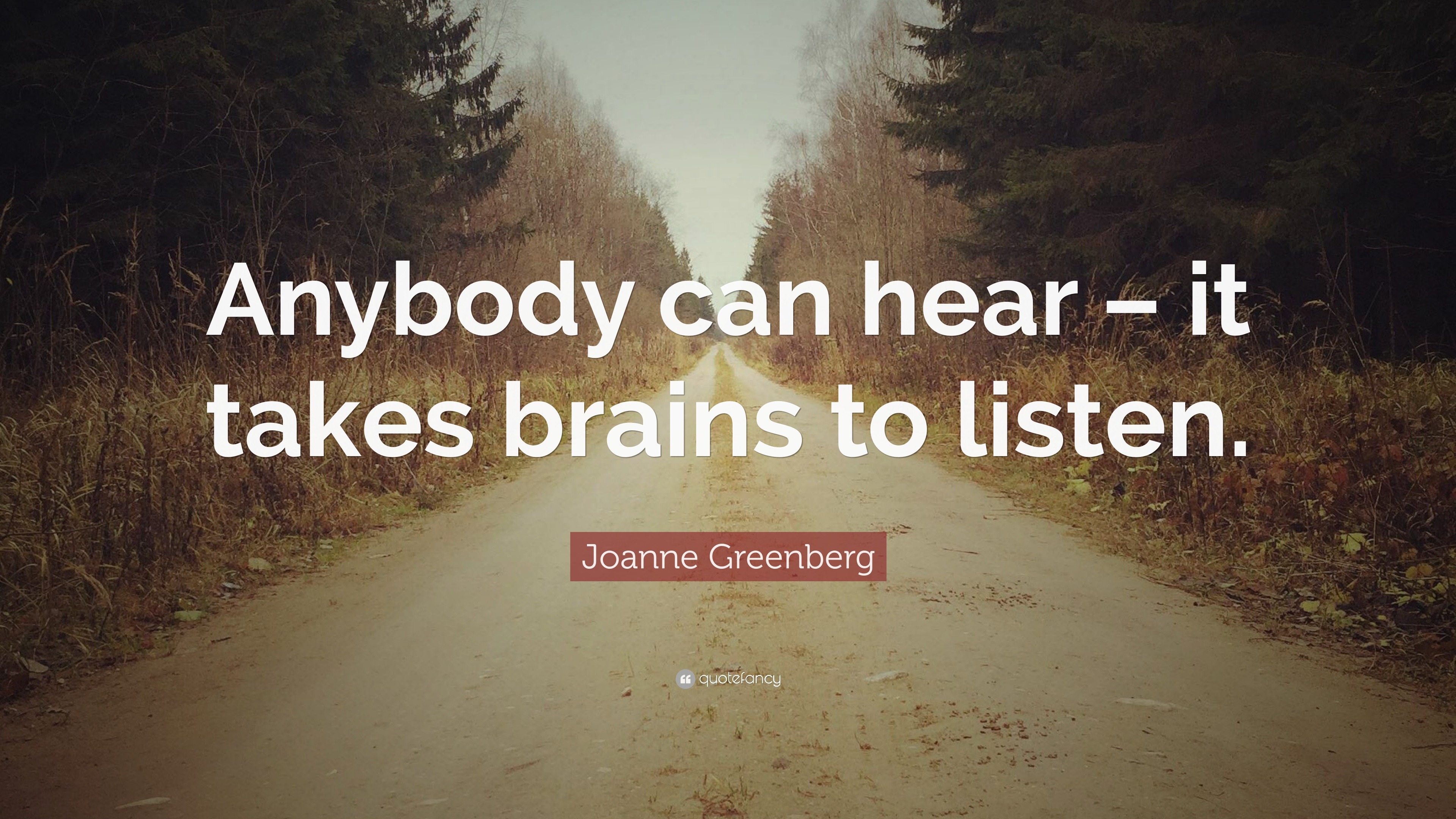 Joanne Greenberg Quote: “anybody Can Hear – It Takes Brains To Listen.”