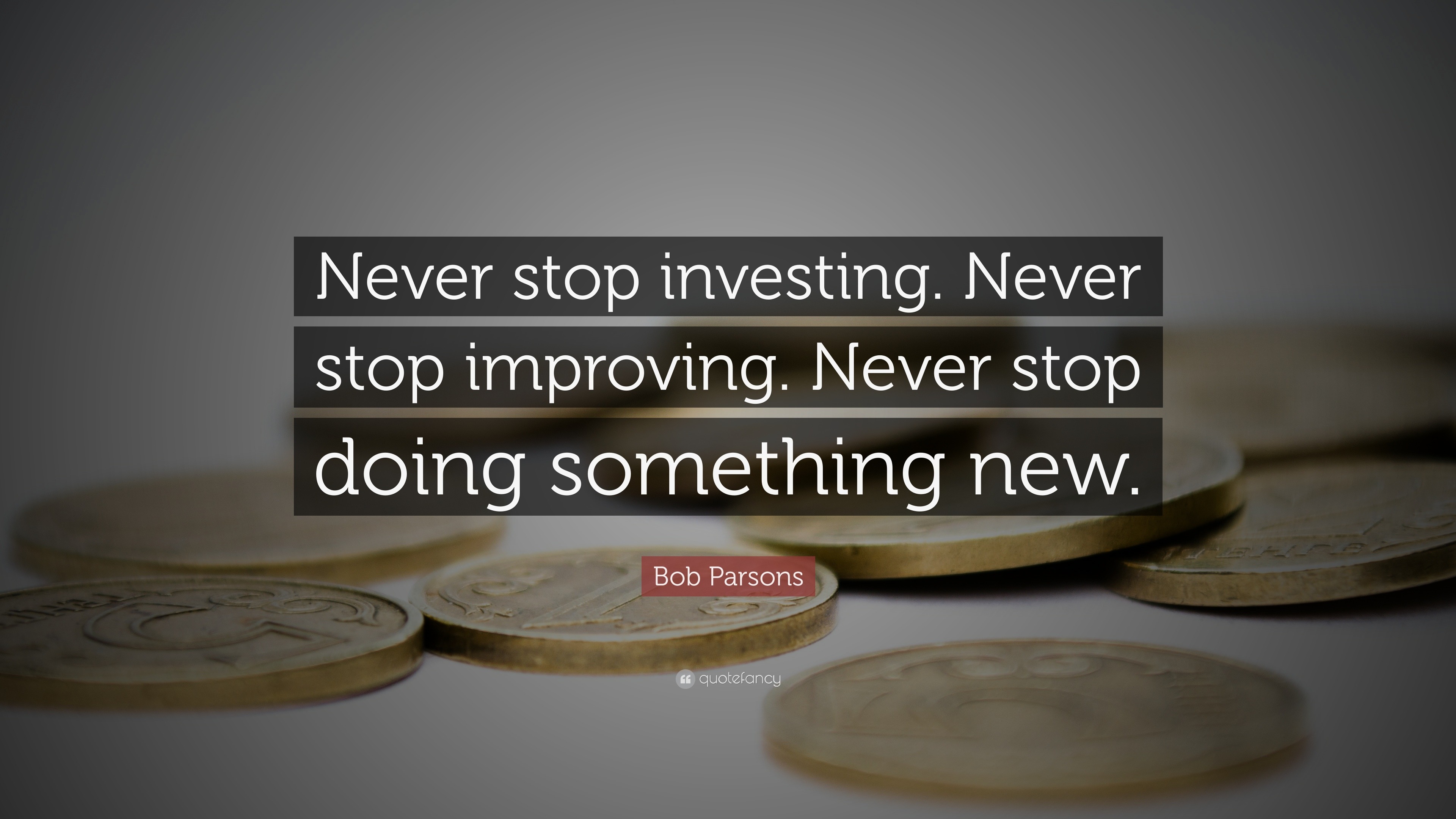 Bob Parsons Quote: “Never stop investing. Never stop improving. Never
