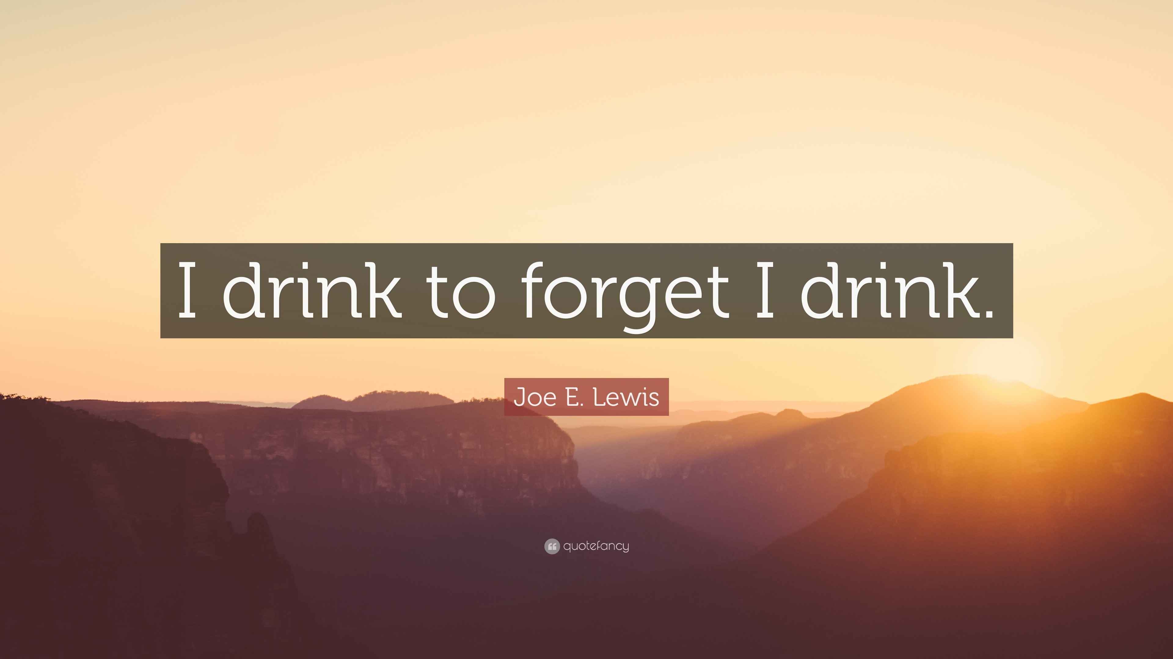 Joe E. Lewis Quote: “I drink to forget I drink.”