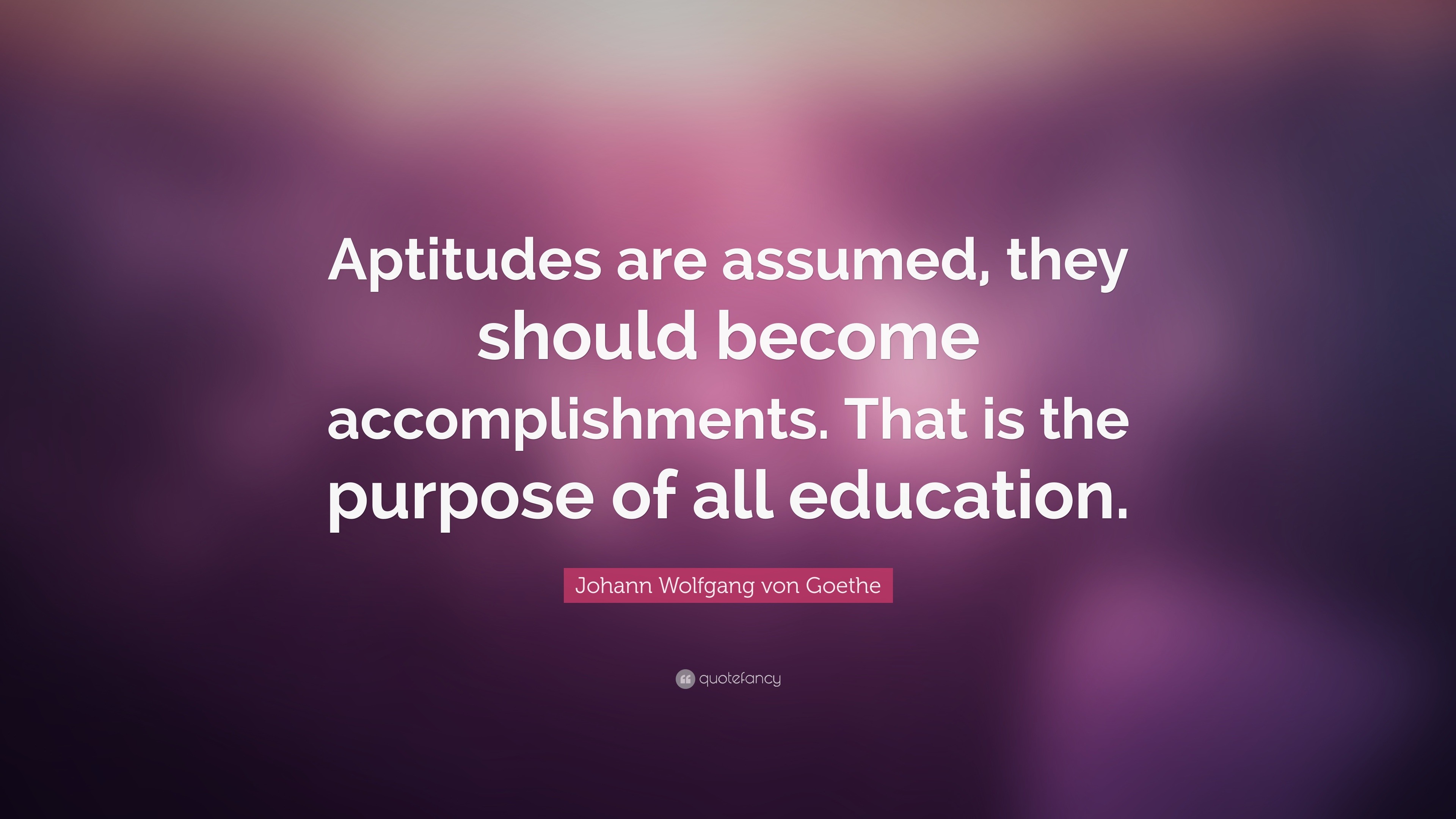 Johann Wolfgang von Goethe Quote: “Aptitudes are assumed, they should ...