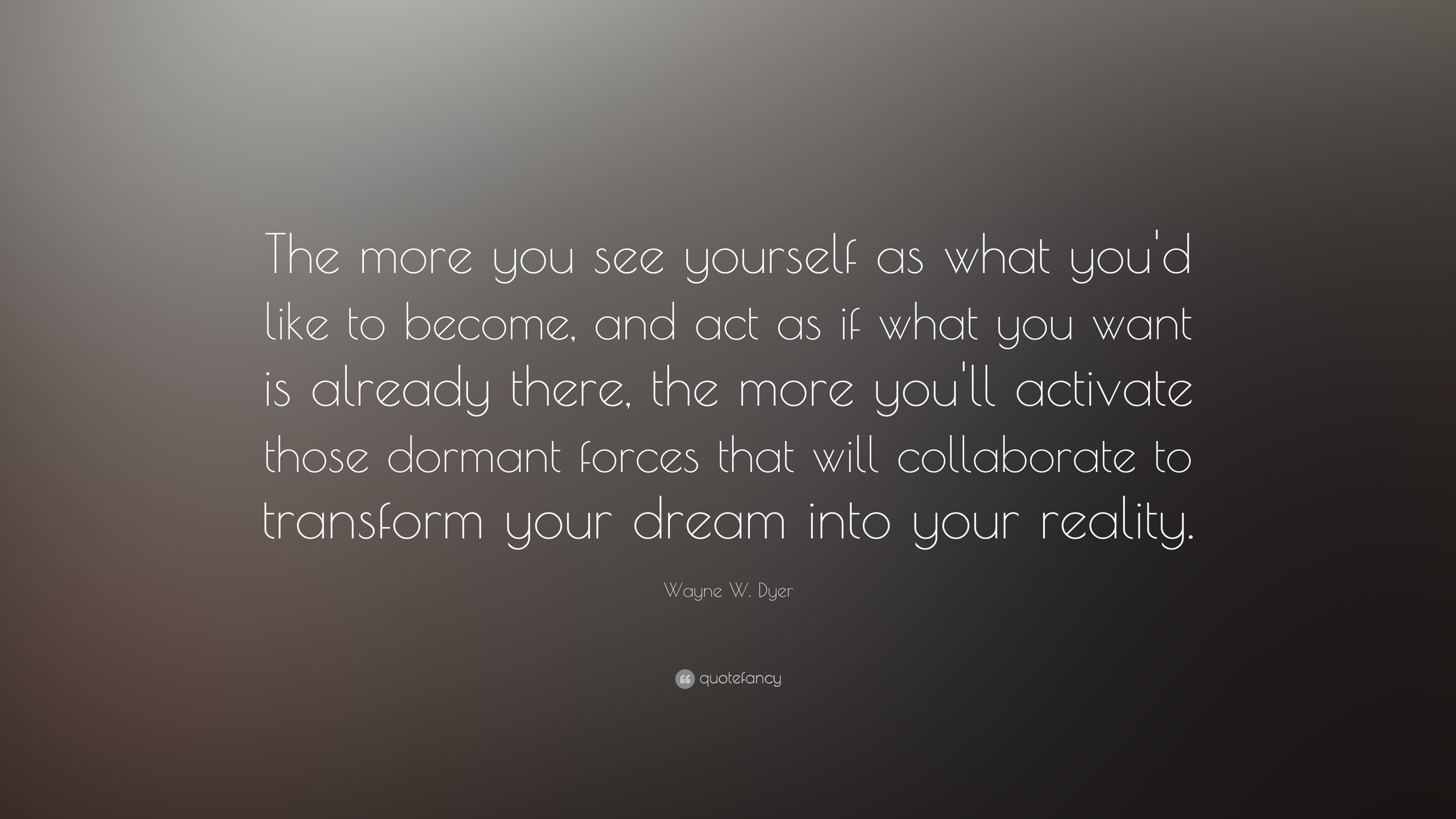 Wayne W. Dyer Quote: “The more you see yourself as what you'd like to ...