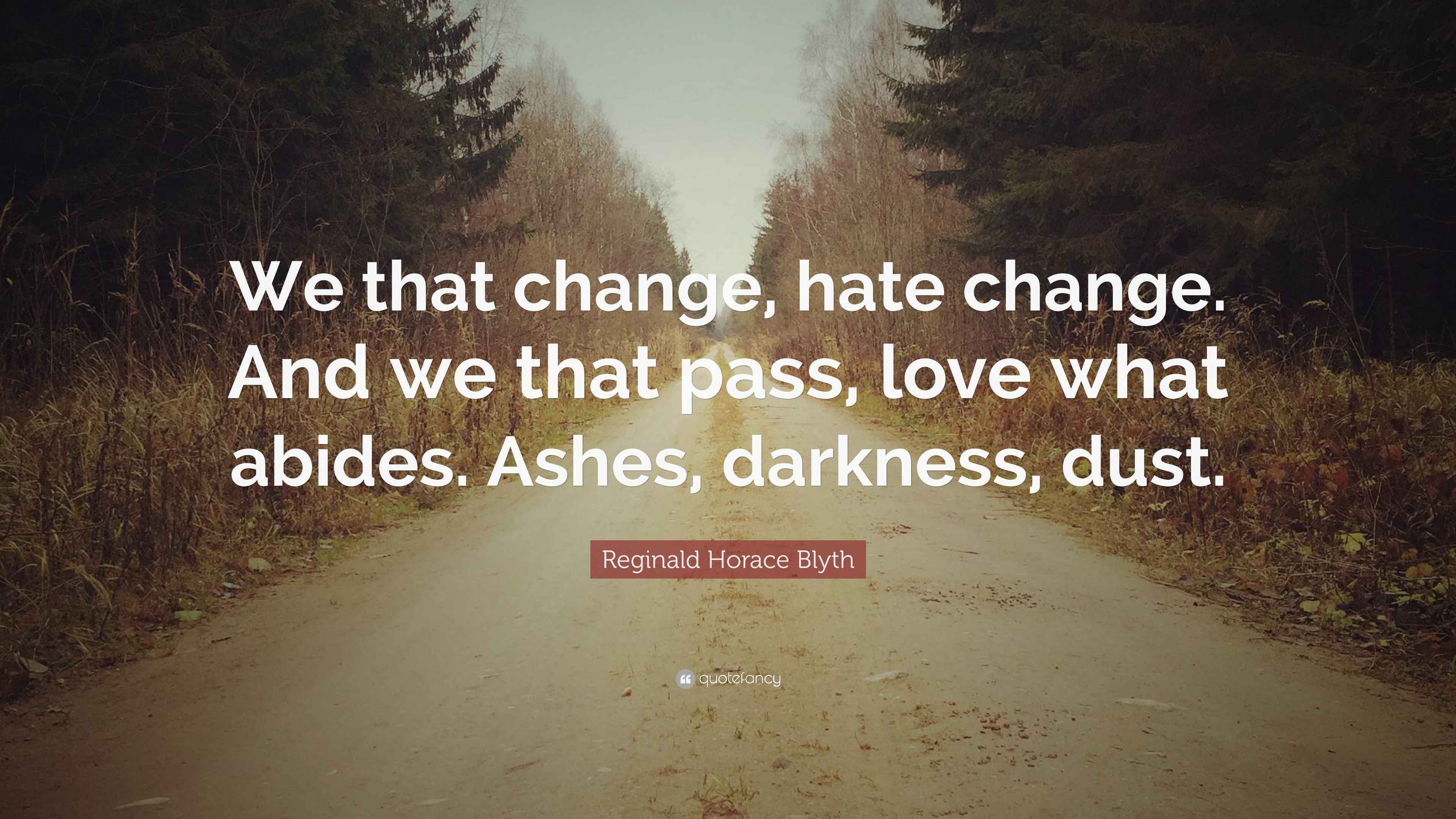 Reginald Horace Blyth Quote: “We that change, hate change. And we that ...