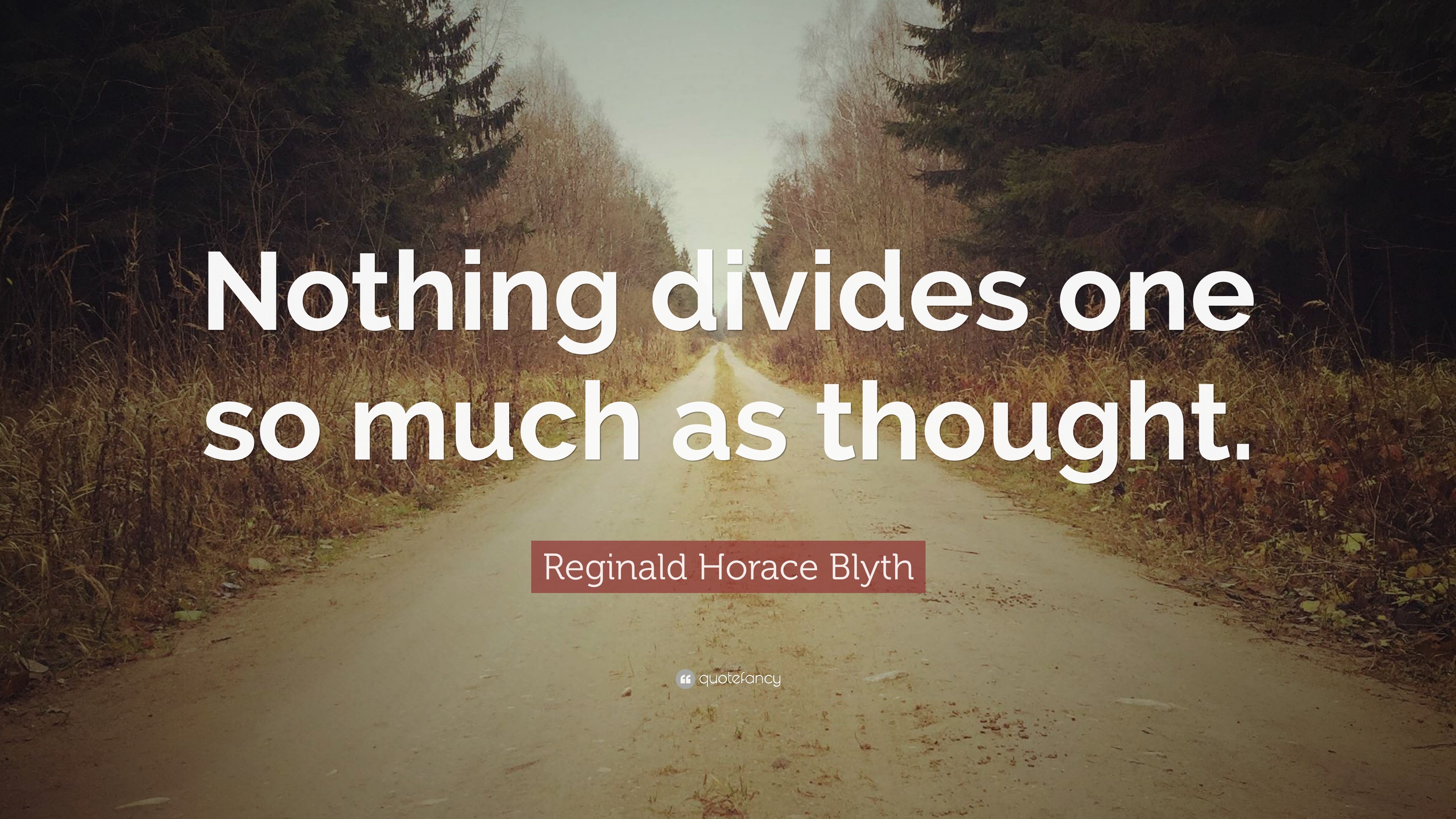 Reginald Horace Blyth Quote: “Nothing divides one so much as thought.”