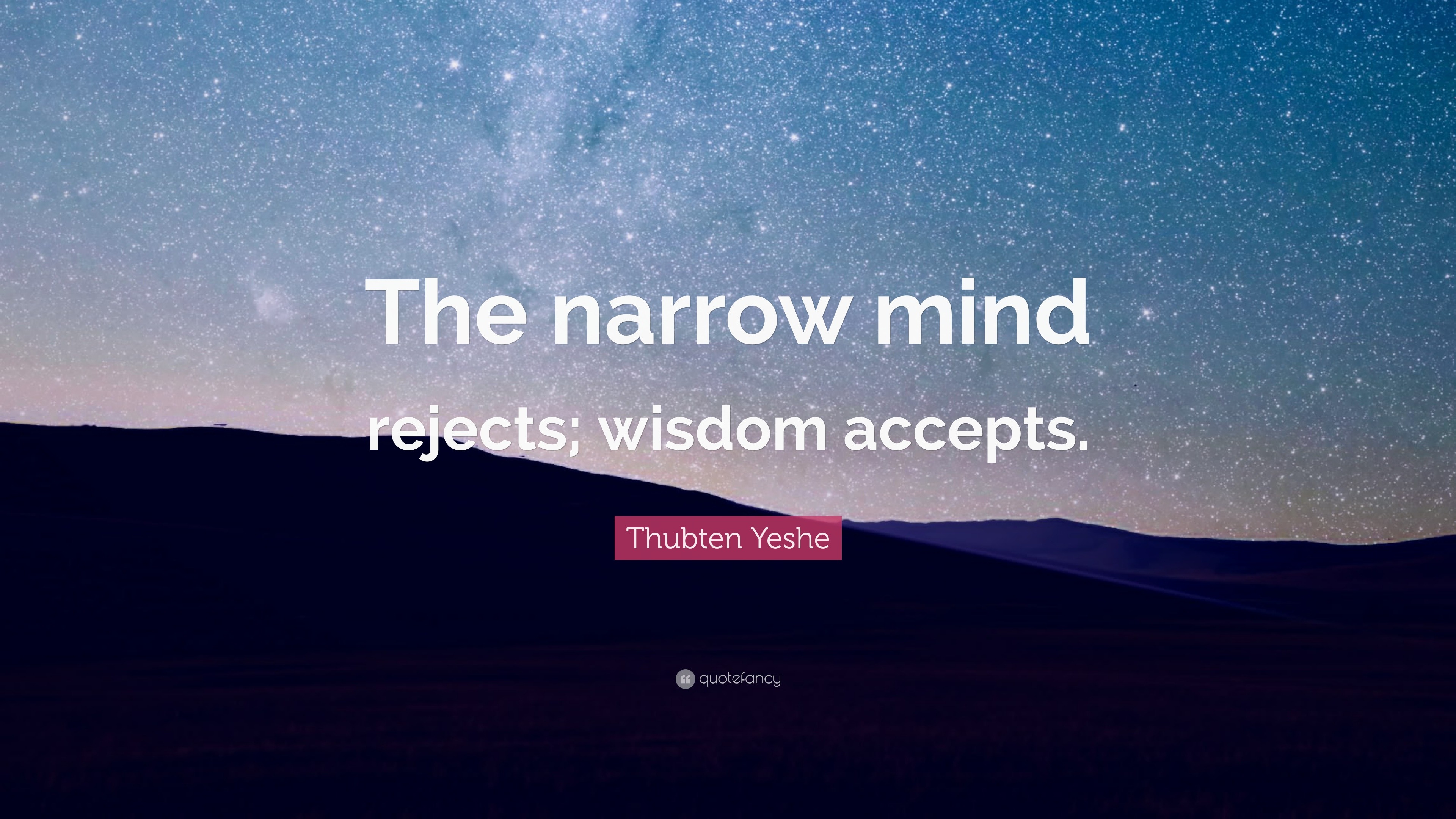 Thubten Yeshe Quote: “The narrow mind rejects; wisdom accepts.”