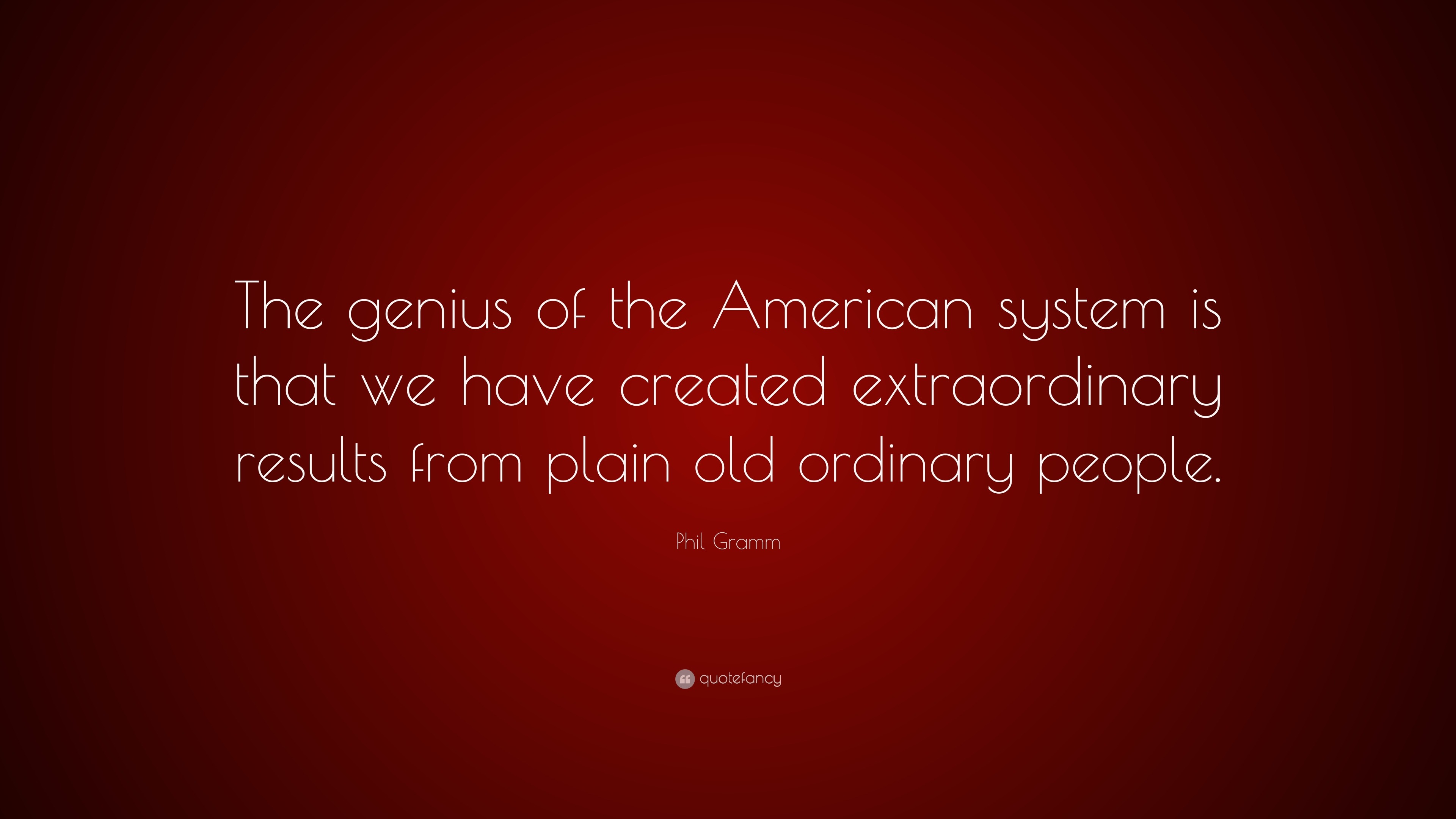 Phil Gramm Quote: “The genius of the American system is that we 