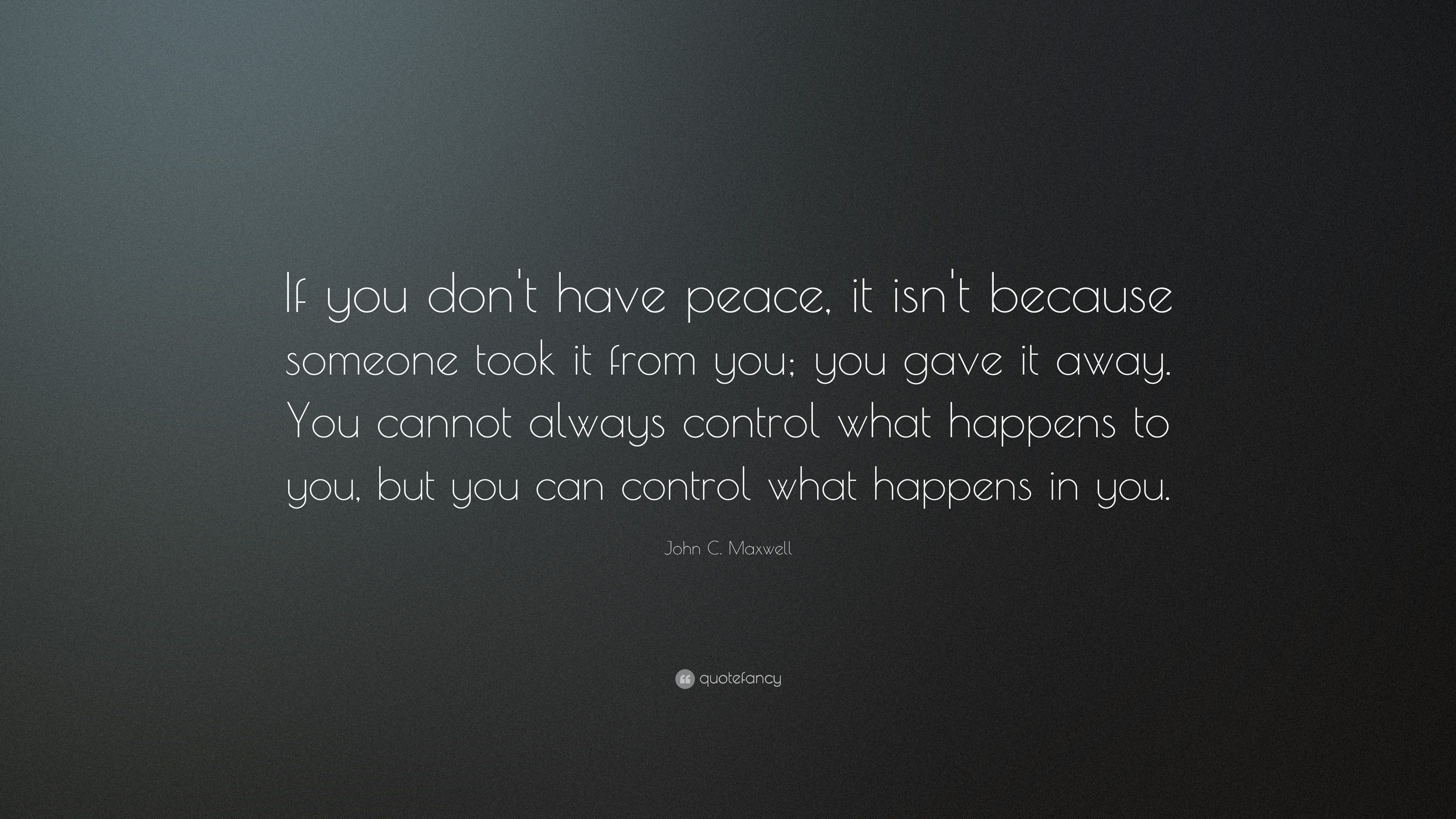 John C. Maxwell Quote: “If you don't have peace, it isn't because ...