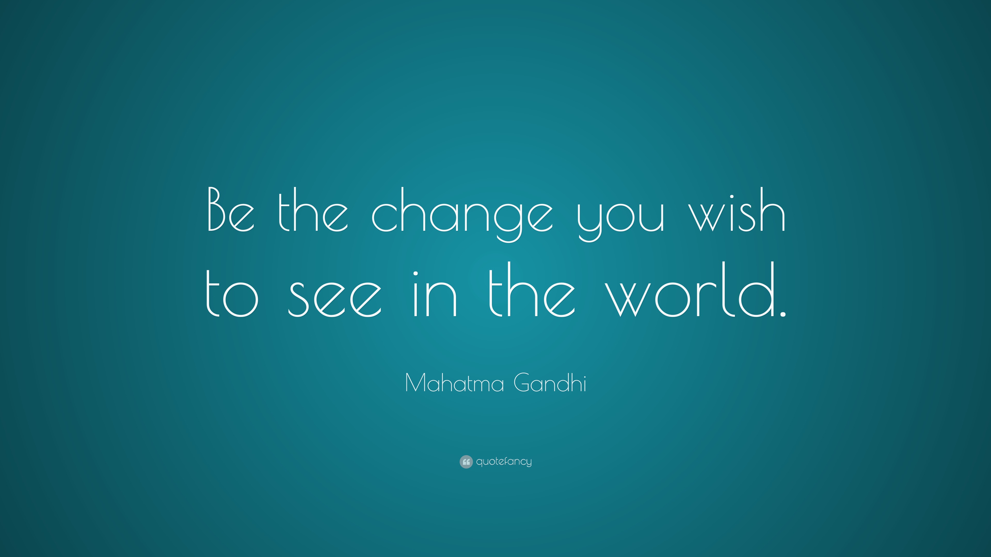 Mahatma Gandhi Quote: “Be the change you wish to see in the world.”