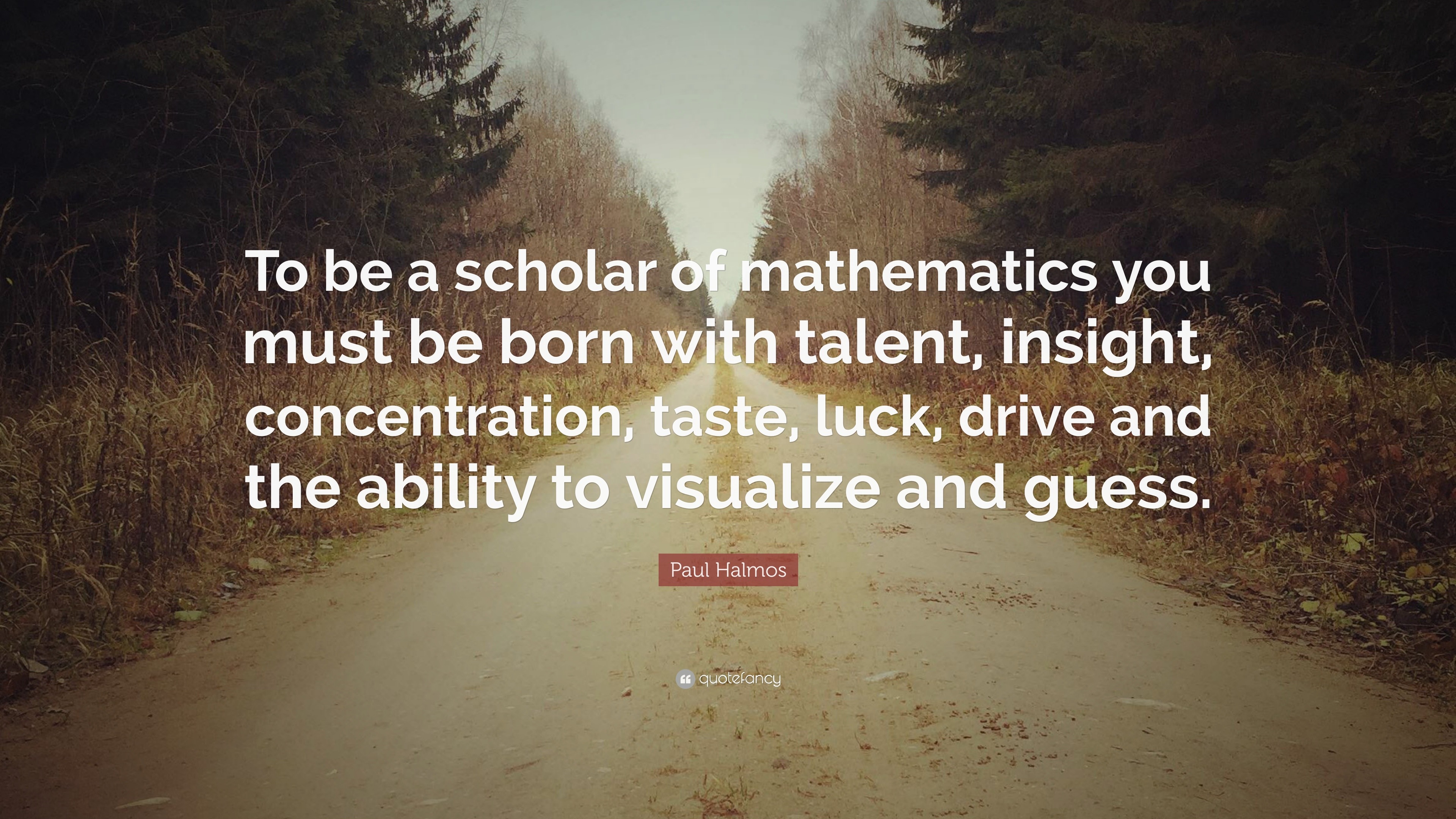 Paul Halmos Quote: “To be a scholar of mathematics you must be born ...