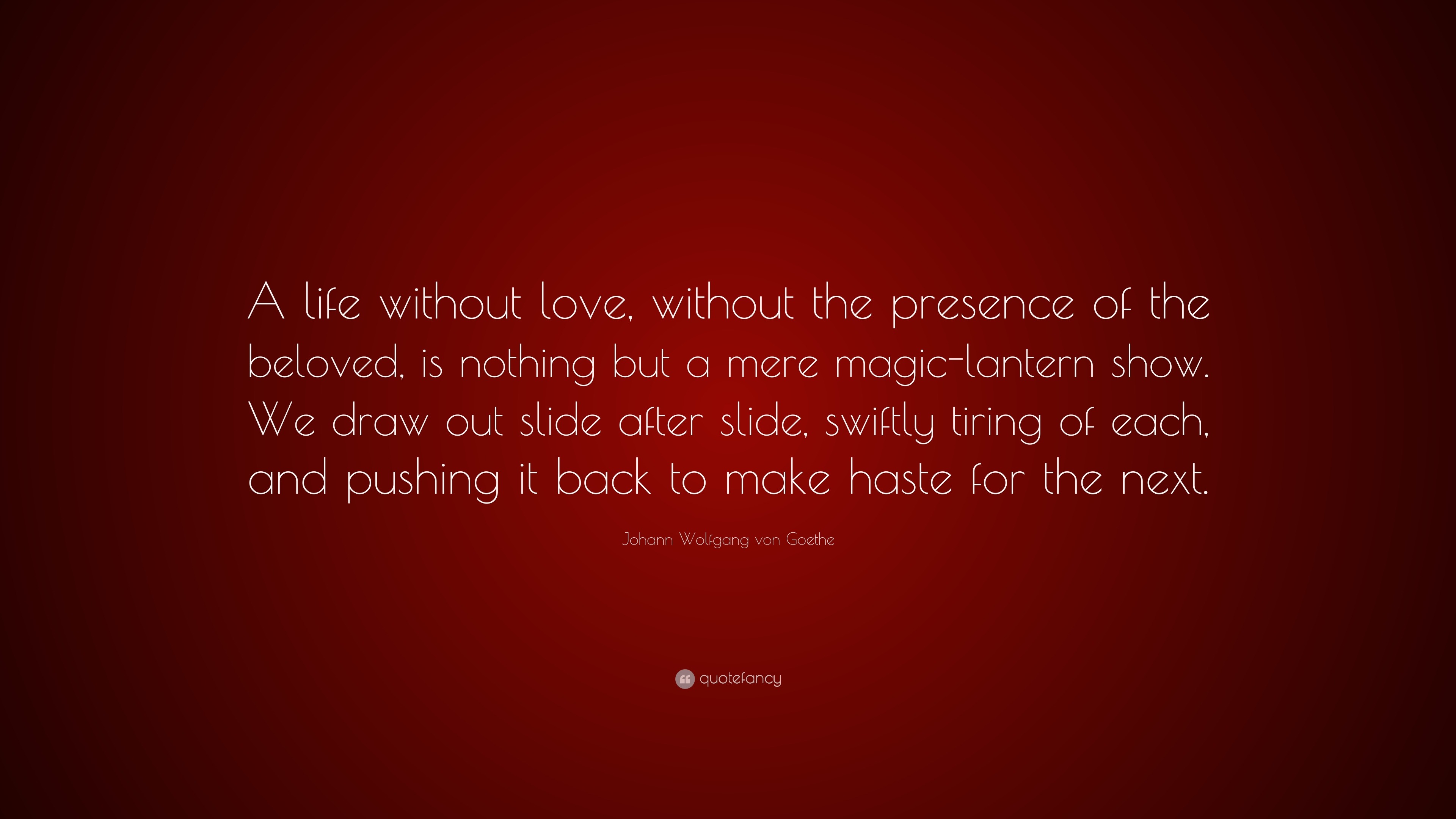 Johann Wolfgang von Goethe Quote “A life without love without the presence of