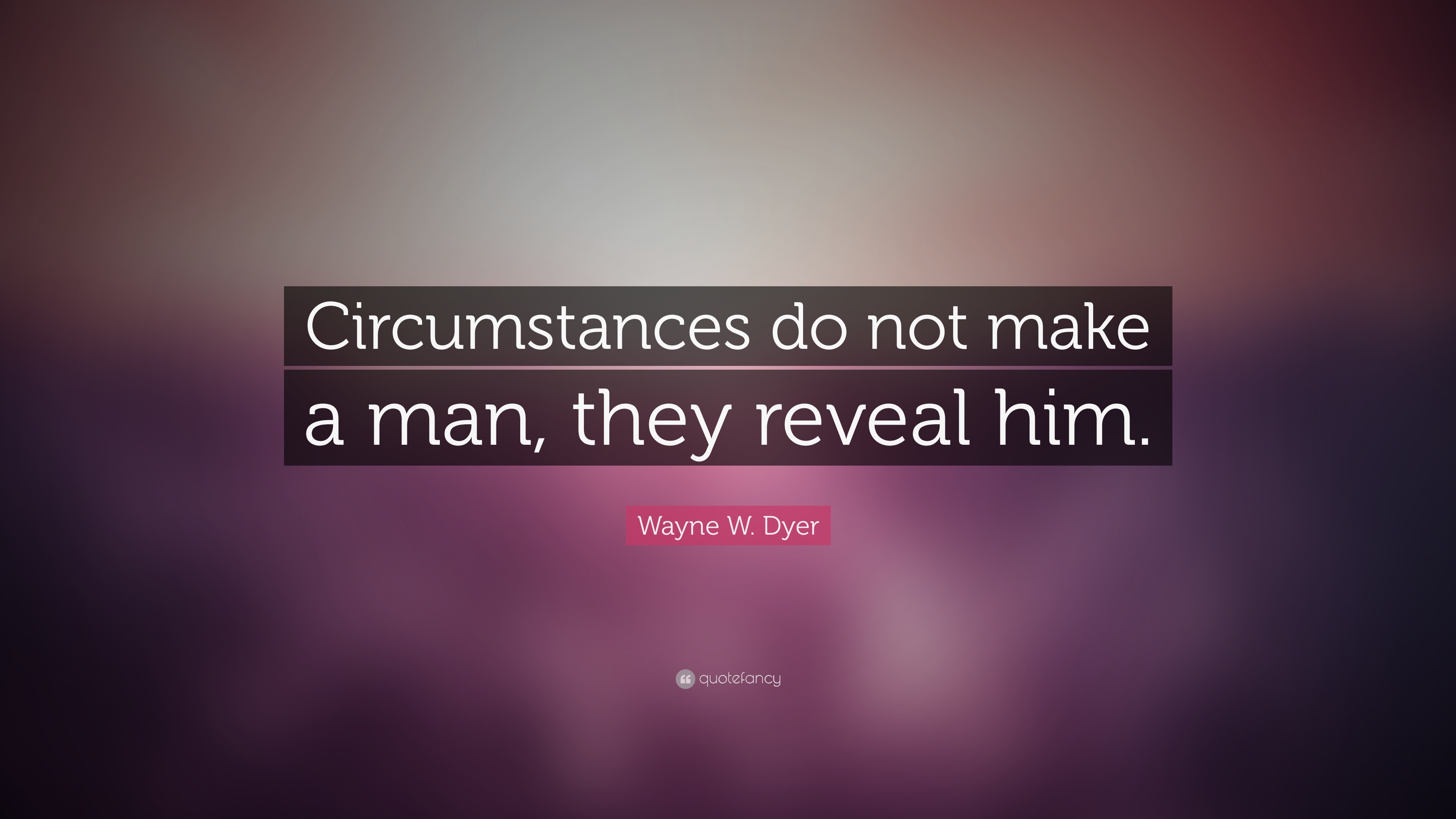 Wayne W. Dyer Quote: “Circumstances do not make a man, they reveal him.”