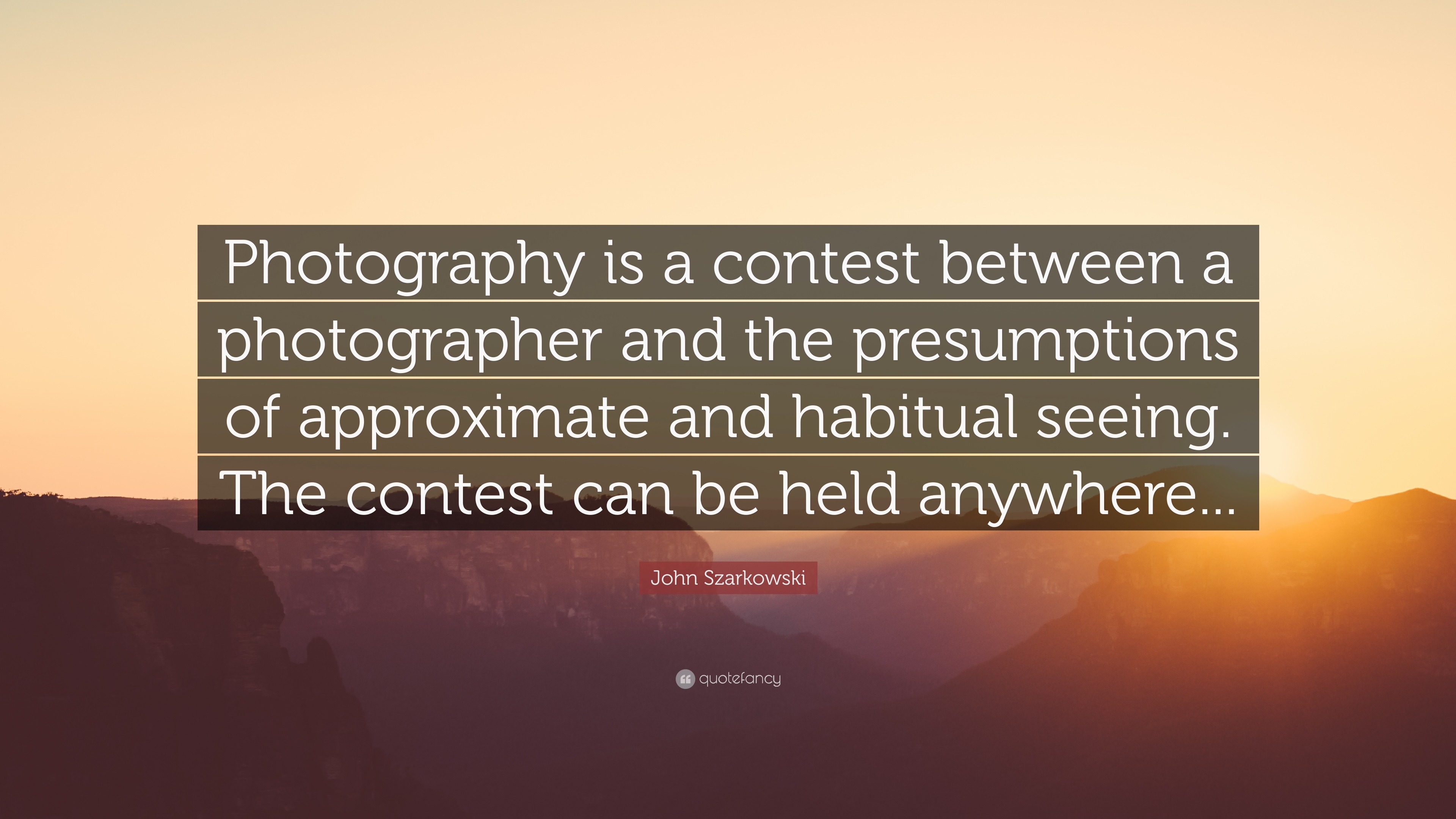 John Szarkowski Quote: “Photography is a contest between a photographer ...