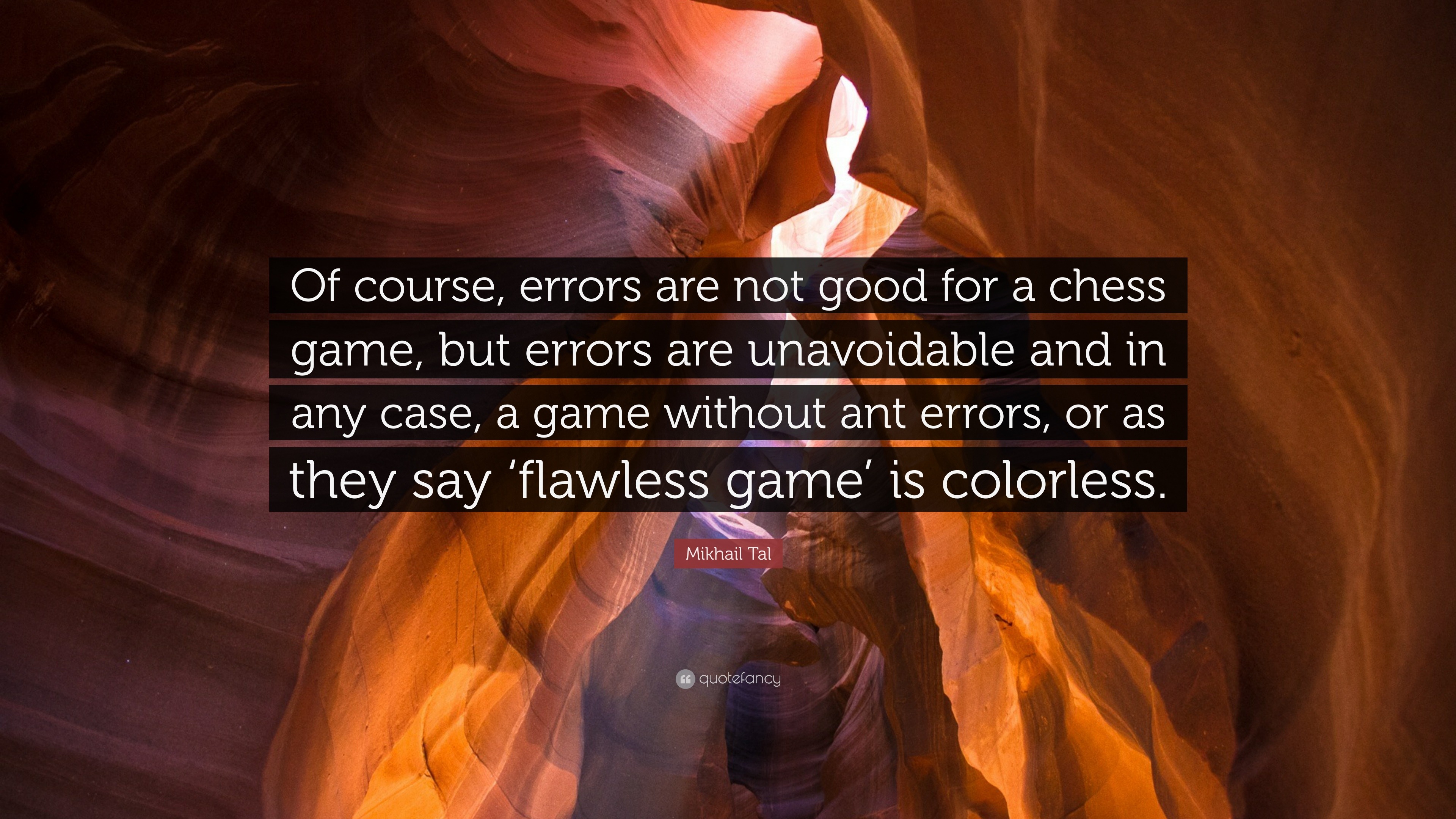 Mikhail Tal Quote: “Of course, errors are not good for a chess game, but  errors are unavoidable and in any case, a game without ant errors, ”