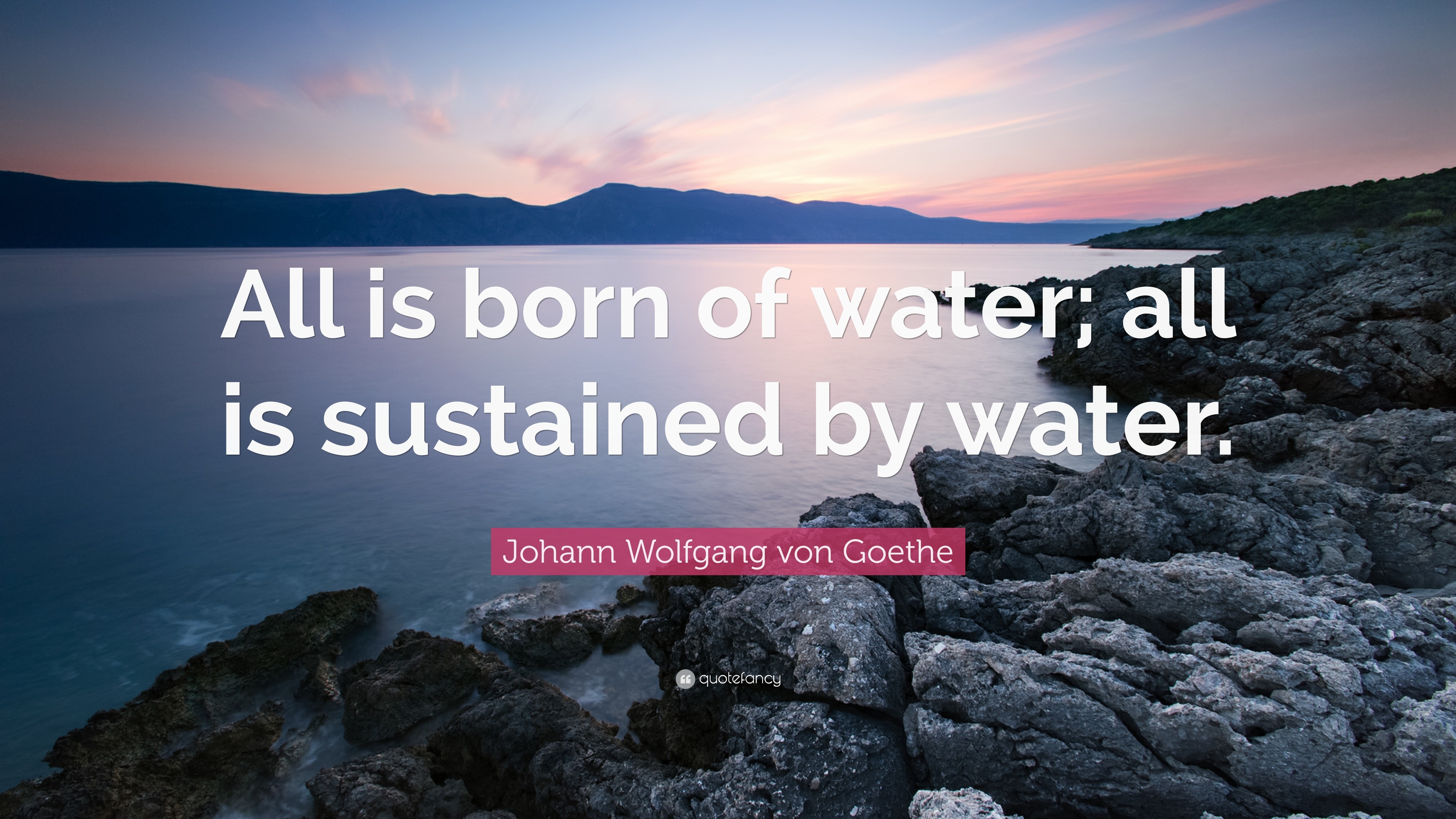Johann Wolfgang von Goethe Quote: “All is born of water; all is ...