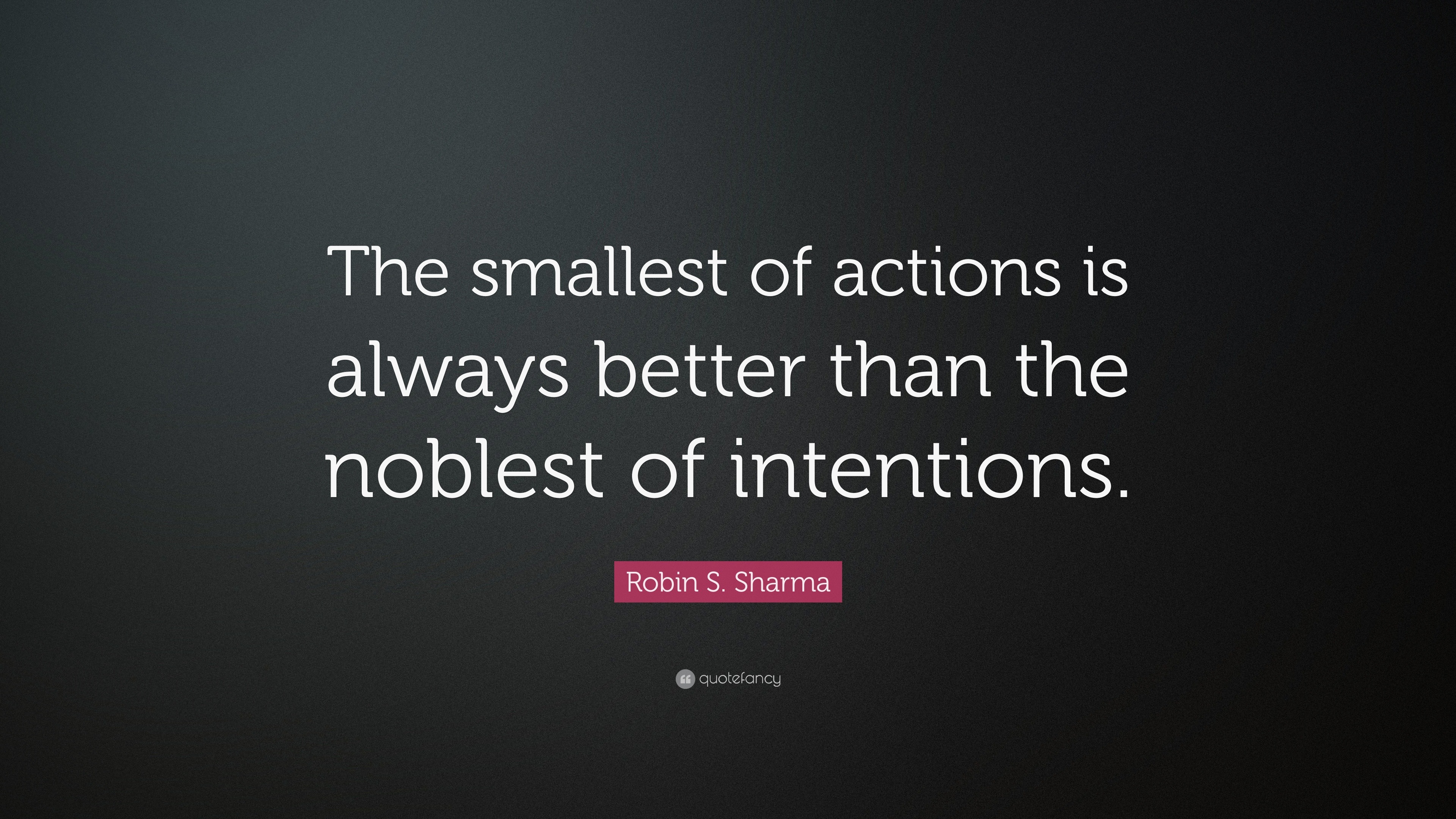 Robin S. Sharma Quote: “The smallest of actions is always better than ...