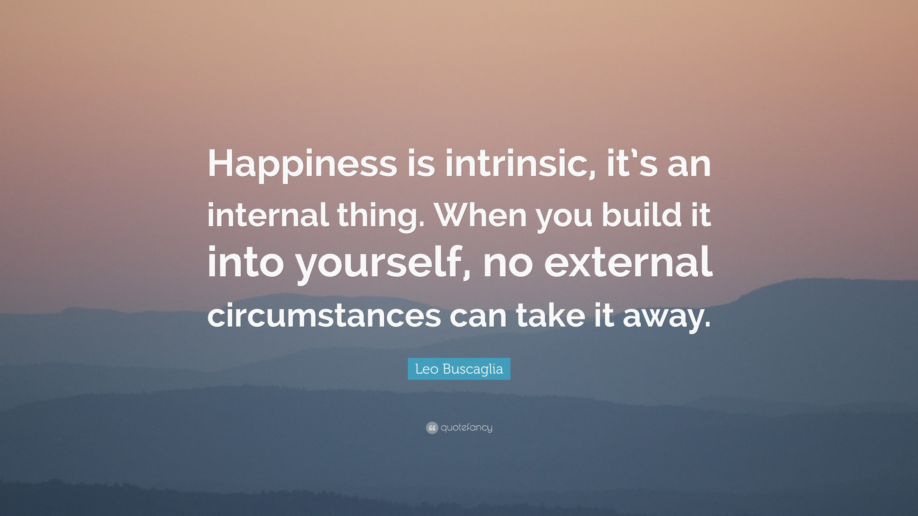 Leo Buscaglia Quote: Happiness is intrinsic, it's an ...