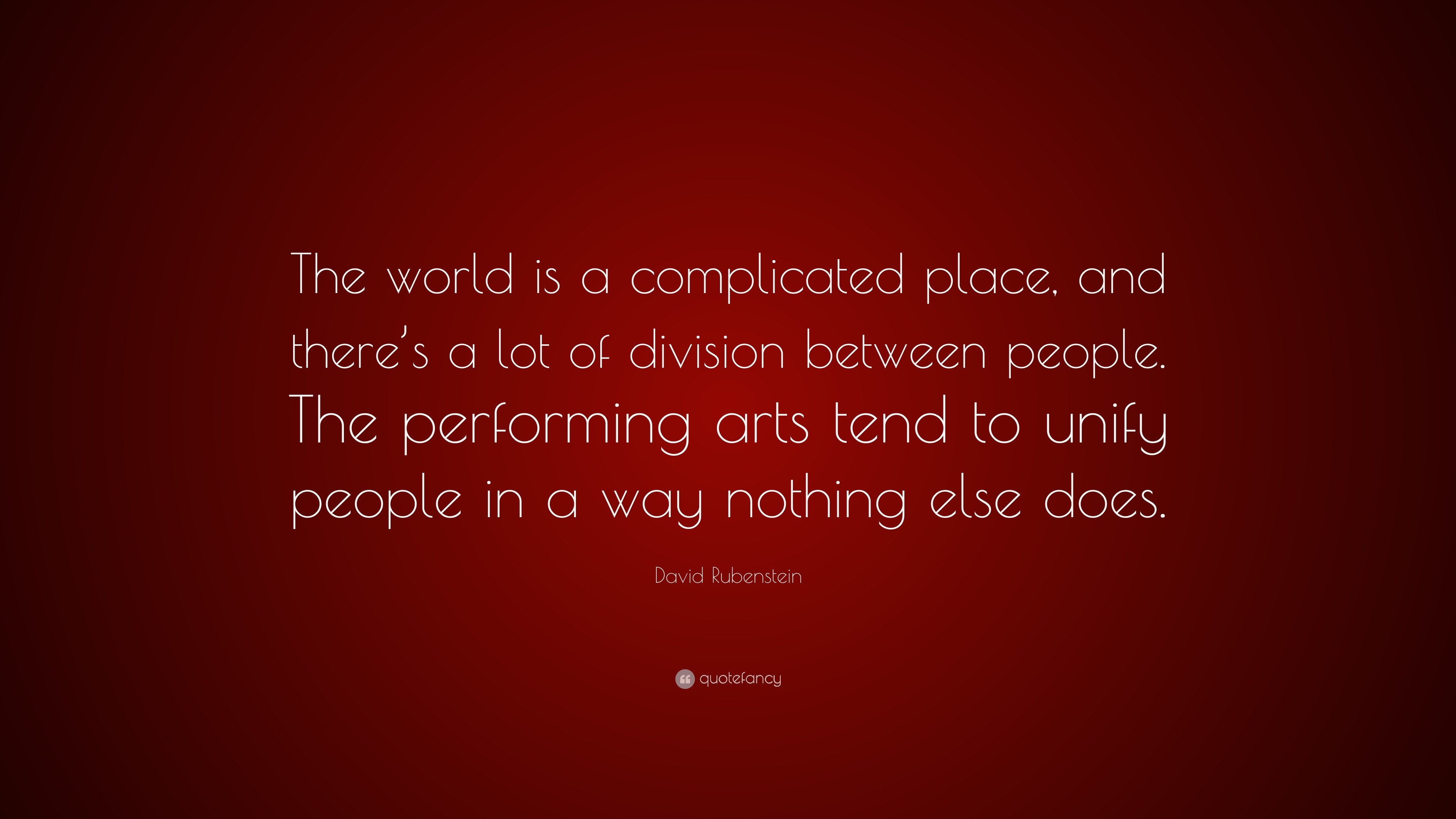 David Rubenstein Quote The World Is A Complicated Place And There S A Lot Of Division Between People The Performing Arts Tend To Unify People 7 Wallpapers Quotefancy