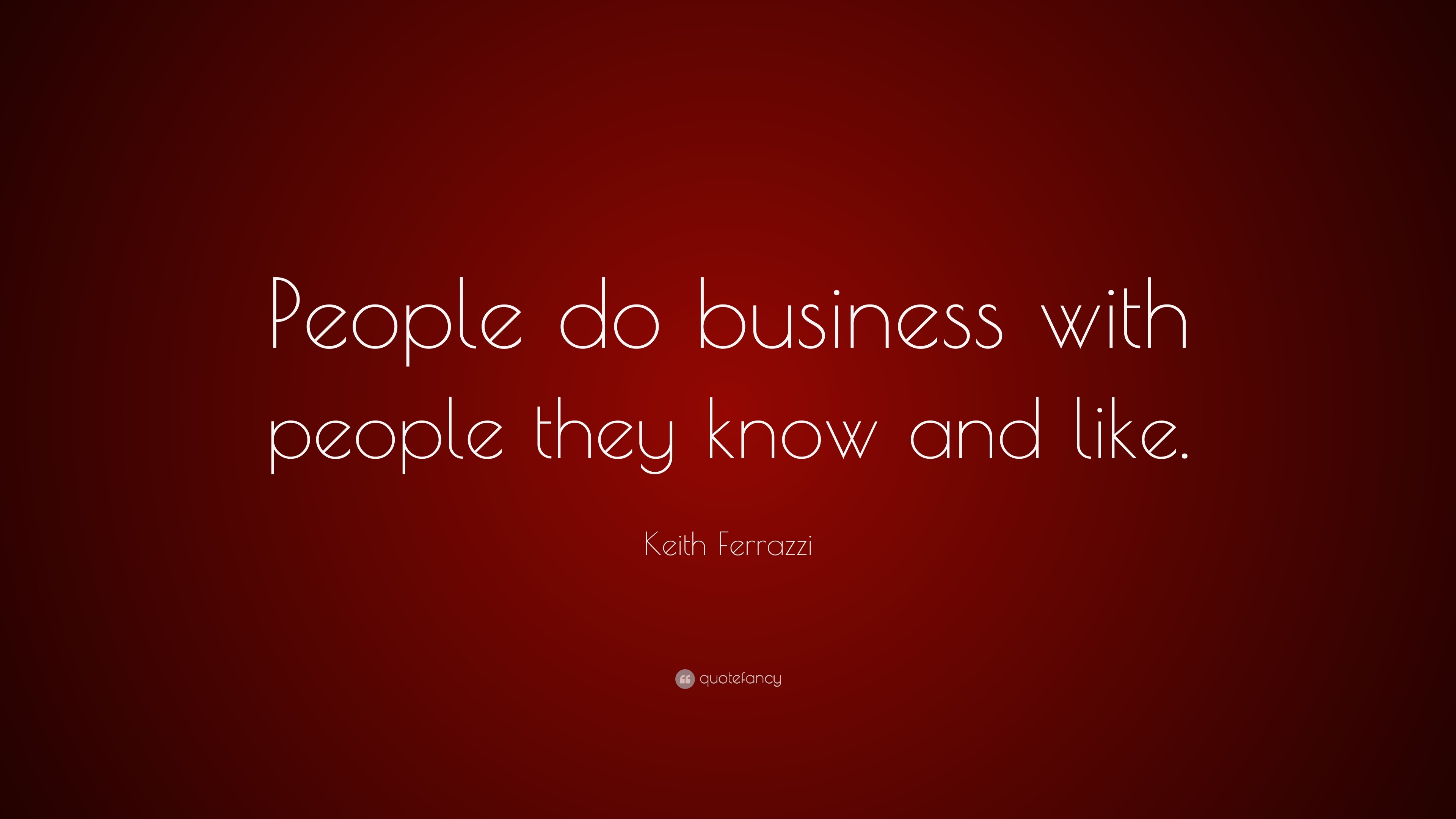 Keith Ferrazzi Quote: “People do business with people they know and like.”