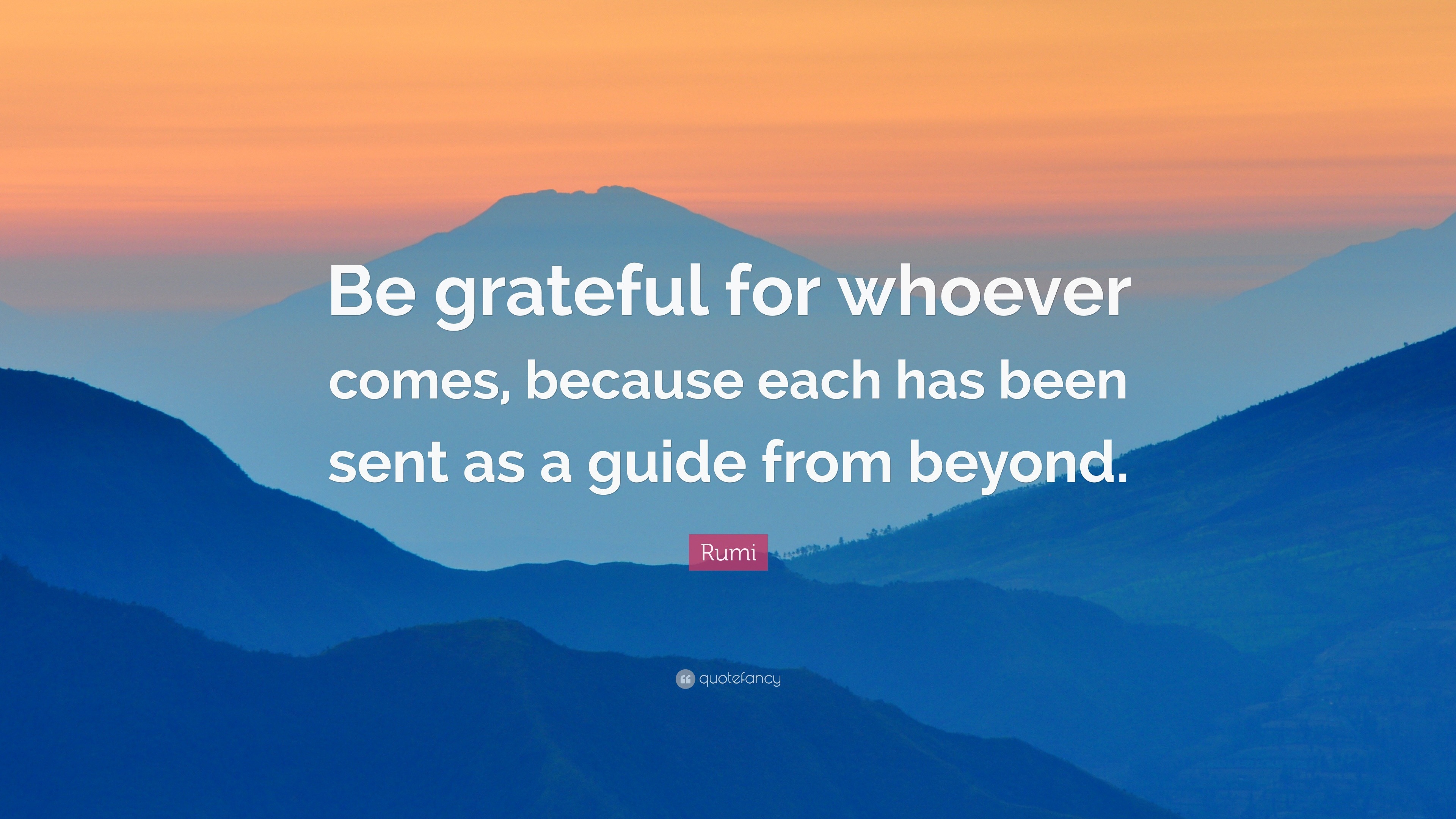 Rumi Quote: “Be grateful for whoever comes, because each has been sent