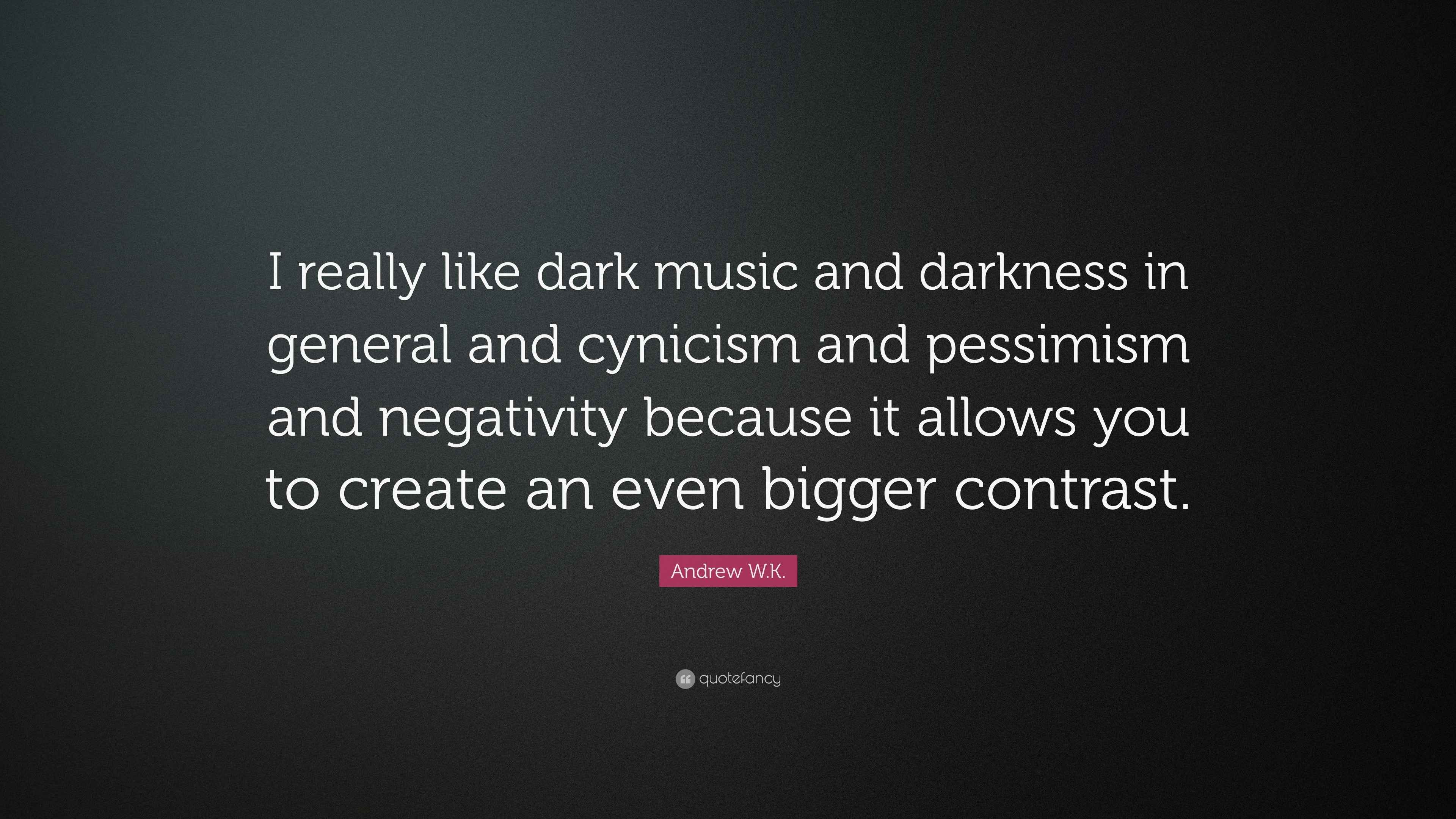 Andrew W.K. Quote “I really like dark music and darkness in general