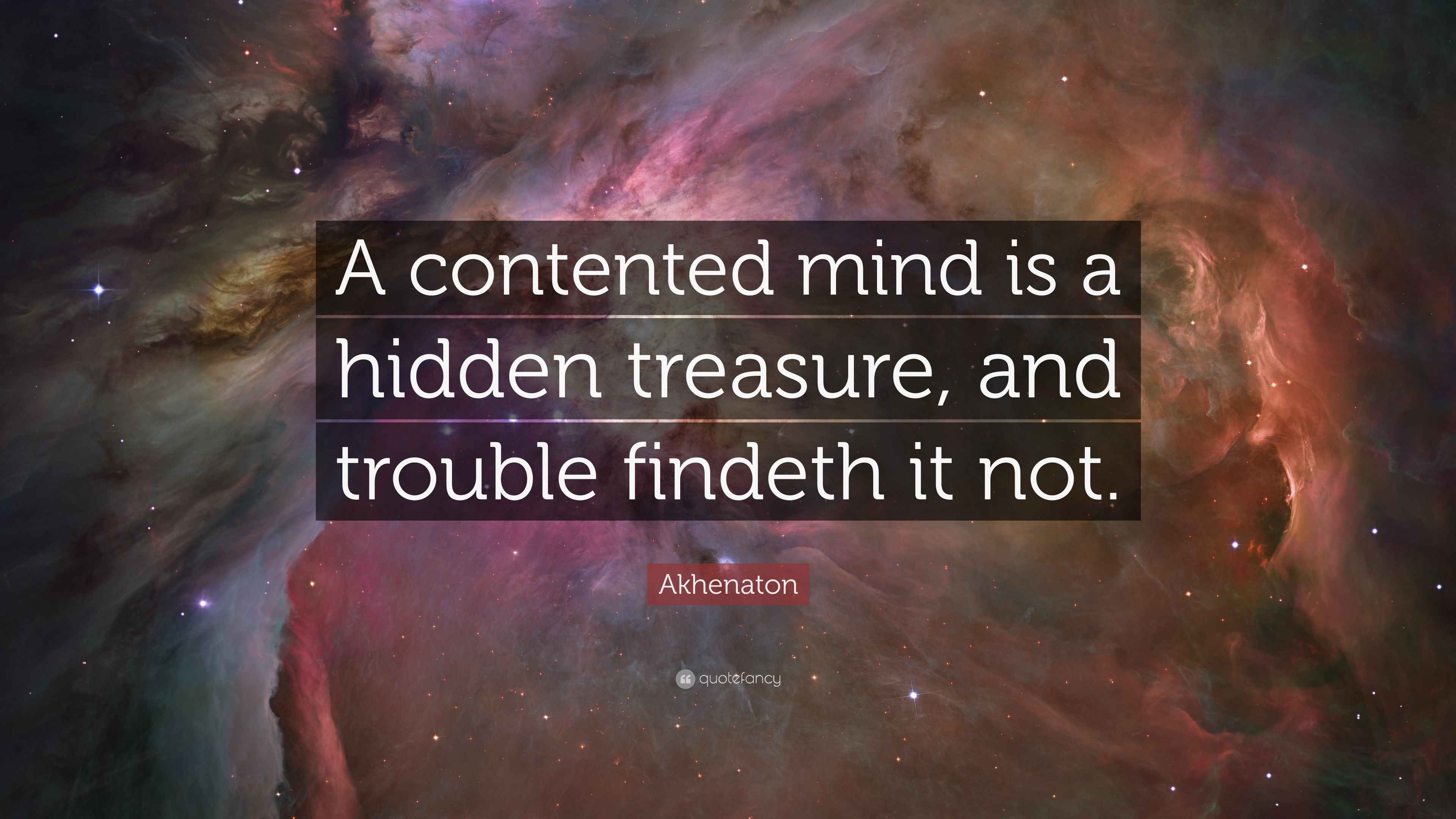 Akhenaton Quote “A contented mind is a hidden treasure, and trouble