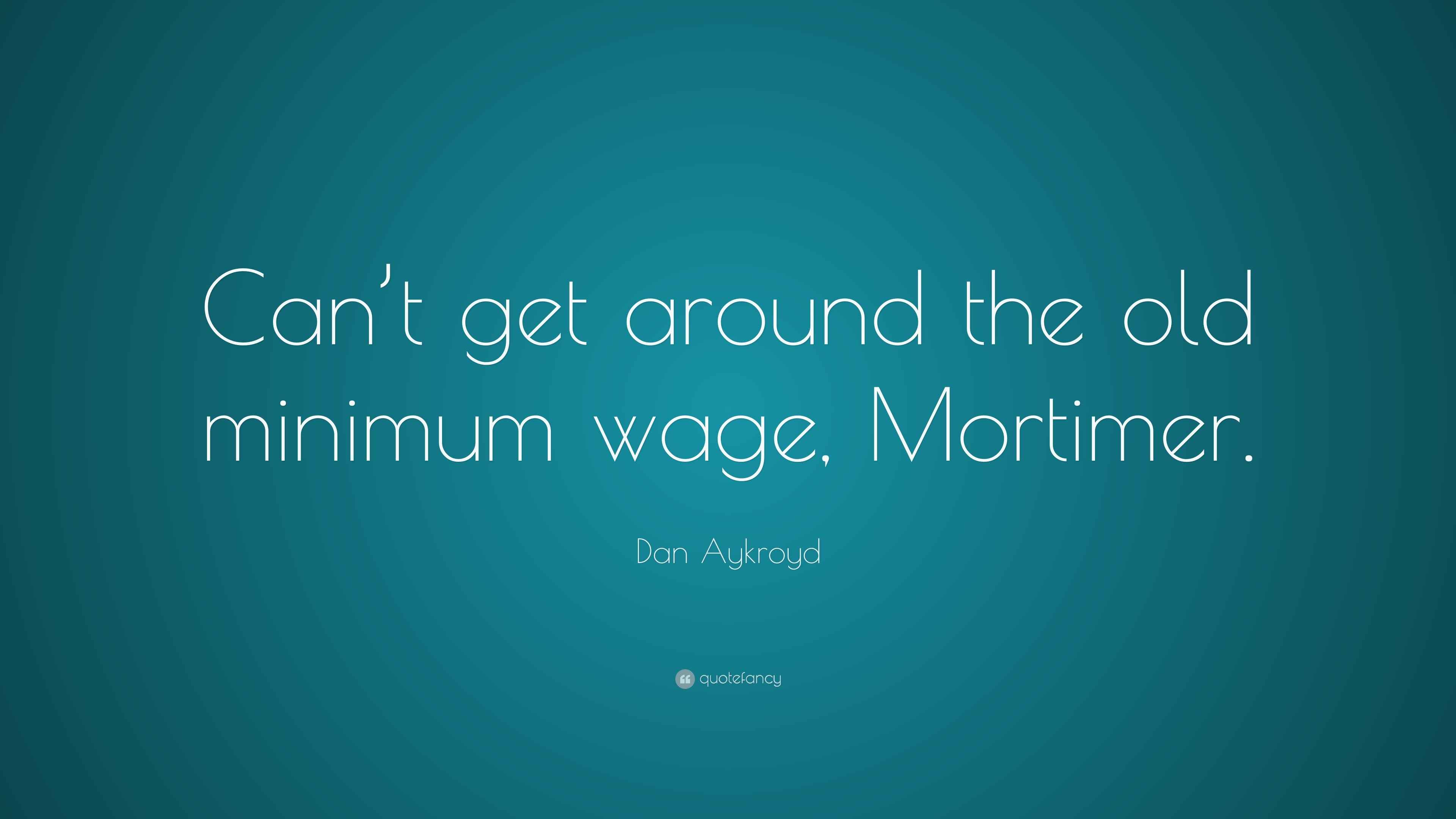 Dan Aykroyd Quote “Can’t get around the old minimum wage
