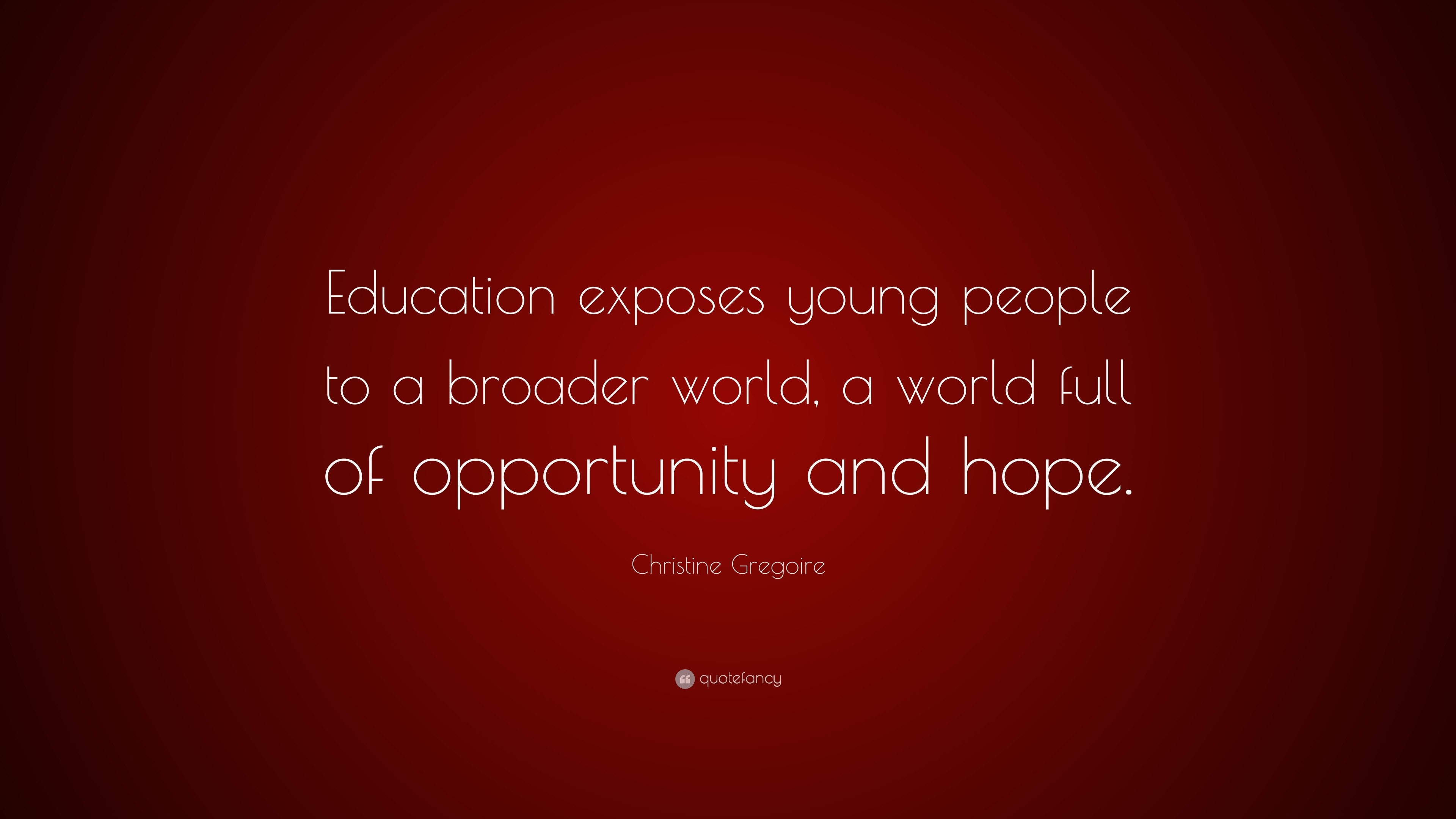 Christine Gregoire Quote: “Education exposes young people to a broader ...