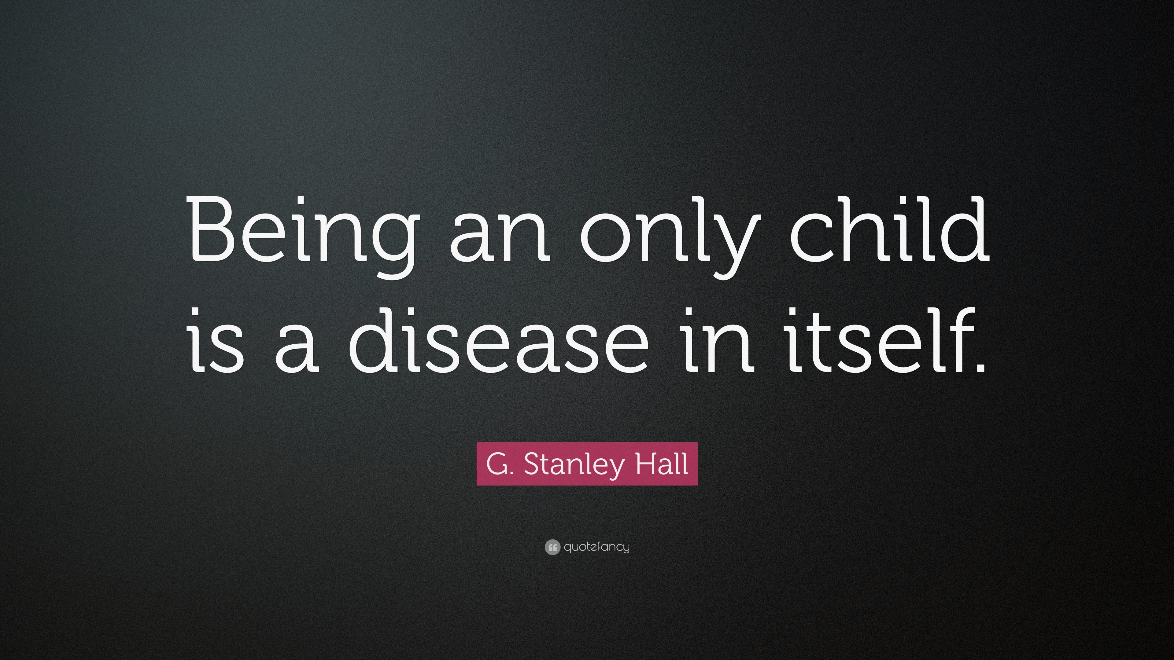 G. Stanley Hall Quote: “Being An Only Child Is A Disease In Itself.”