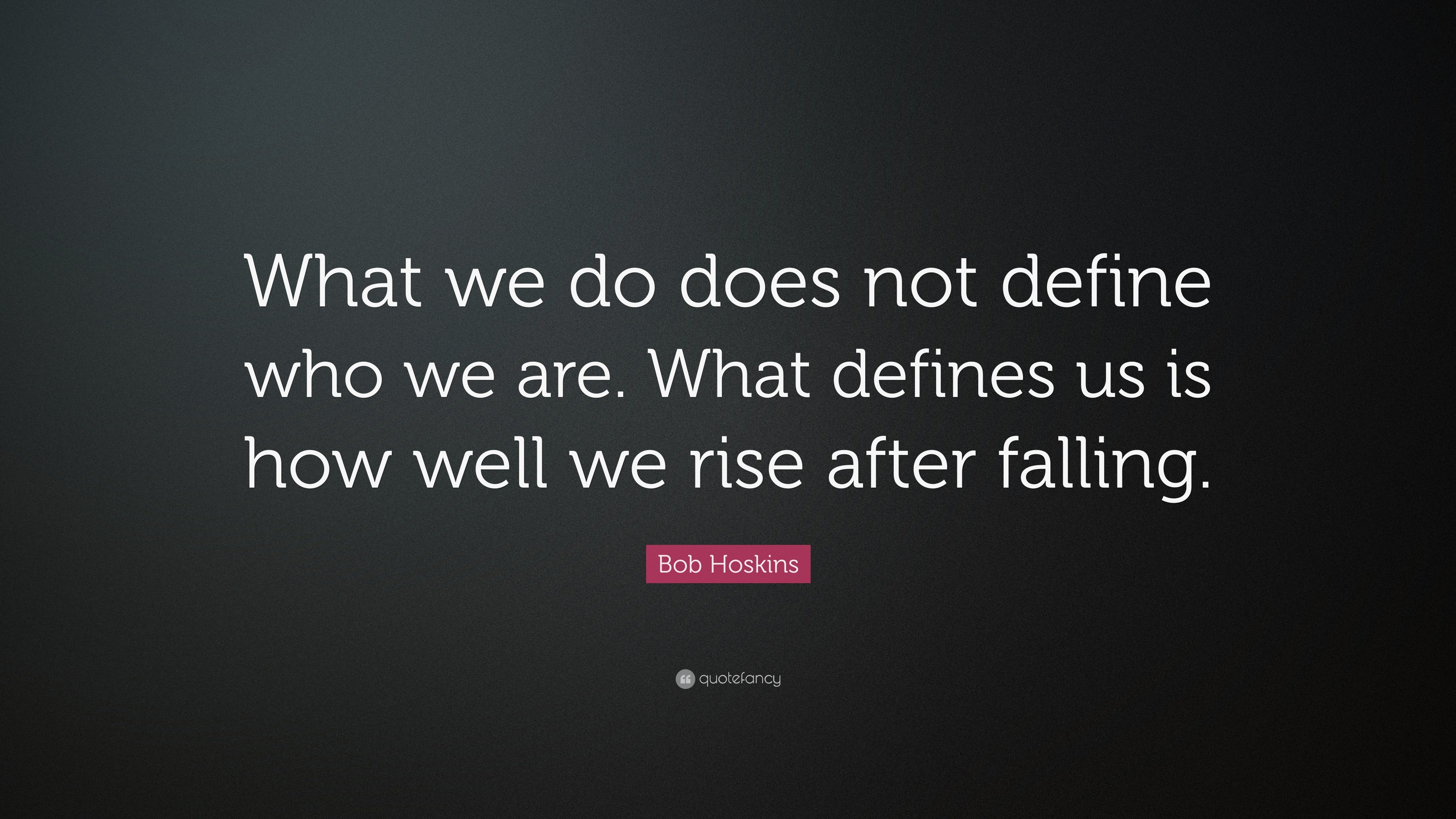 bob-hoskins-quote-what-we-do-does-not-define-who-we-are-what-defines